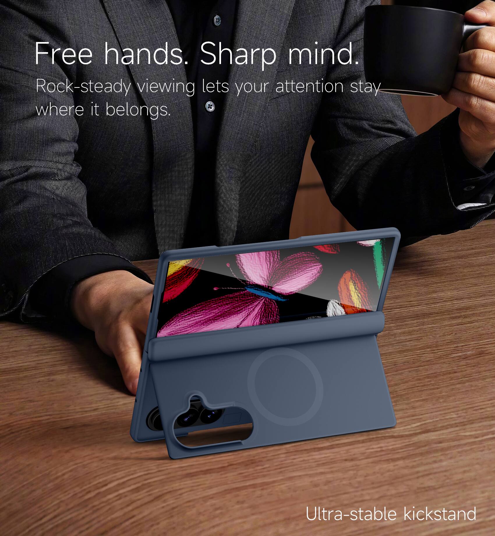 Free hands. Sharp mind.  
Rock-steady viewing lets your attention stay where it belongs.  
Ultra-stable kickstand
