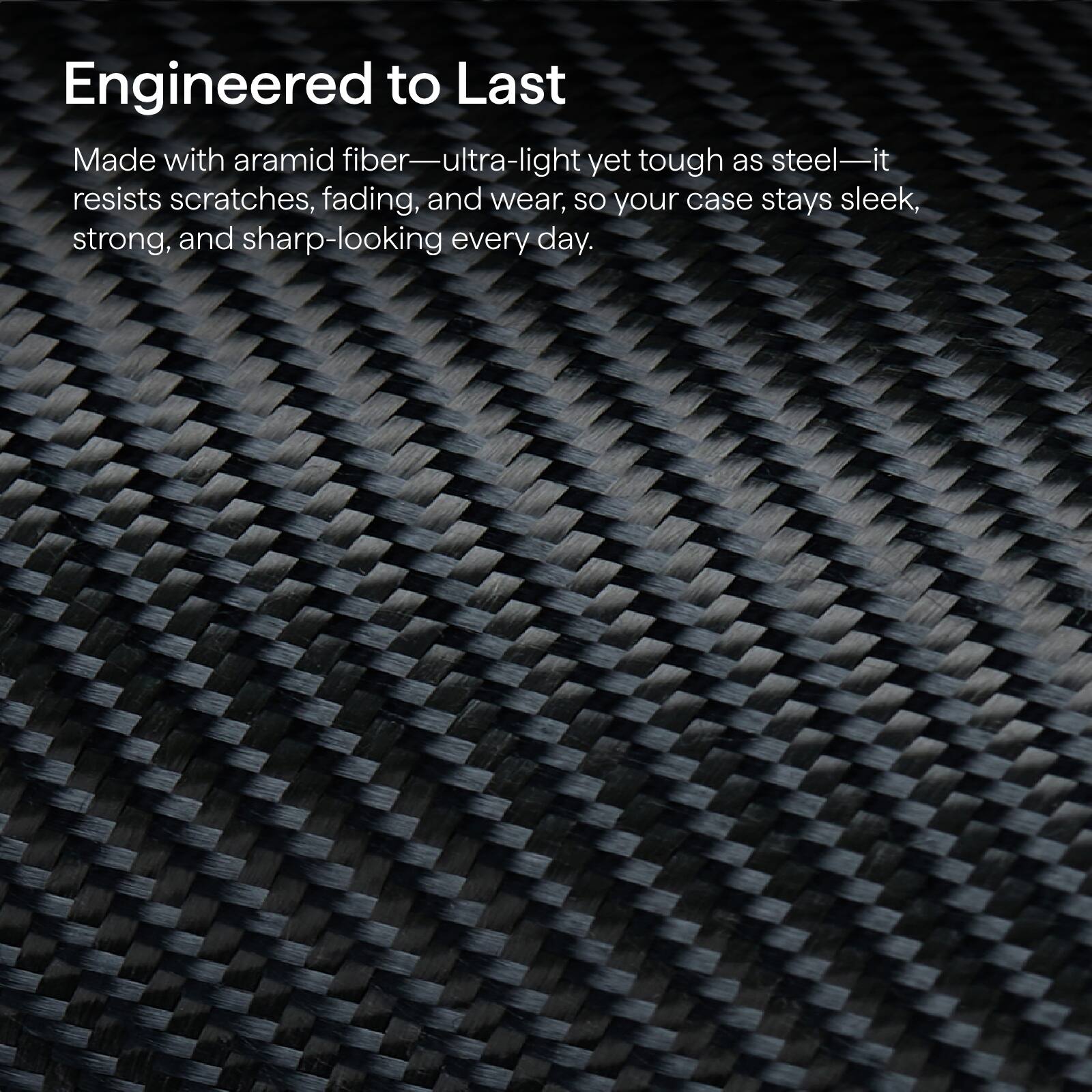 Engineered to Last

Made with aramid fiber—ultra-light yet tough as steel—it resists scratches, fading, and wear, so your case stays sleek, strong, and sharp-looking every day.