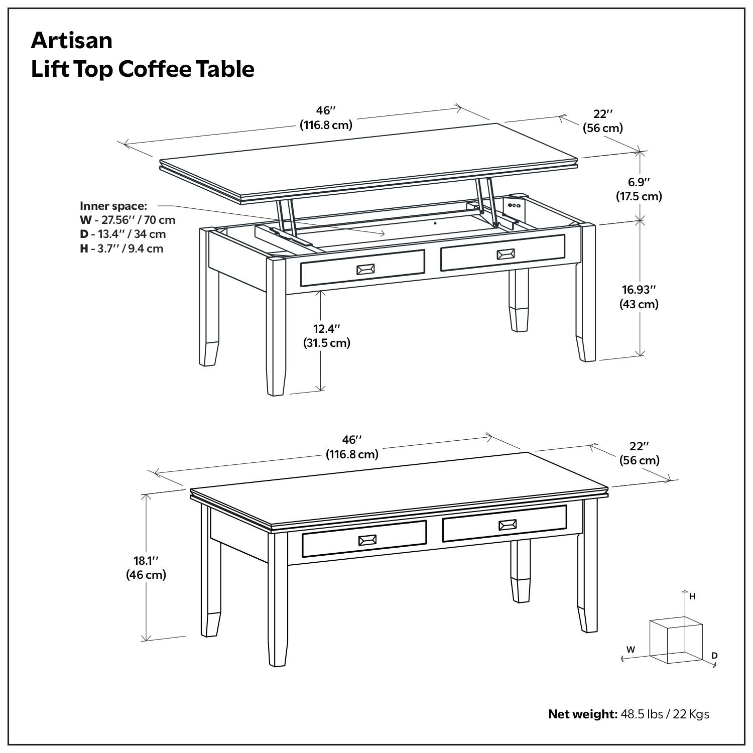 Artisan Lift Top Coffee Table

- Length: 46" (116.8 cm)
- Width: 22" (56 cm)
- Height: 16.93" (43 cm)
- Inner space:
  - Width: 27.56" (70 cm)
  - Depth: 13.4" (34 cm)
  - Height: 3.7" (9.4 cm)
- Drawer height: 12.4" (31.5 cm)
- Drawer width: 22" (56 cm)
- Drawer depth: 6.9" (17.5 cm)
- Leg height: 18.1" (46 cm)
- Net weight: 48.5 lbs / 22 Kgs