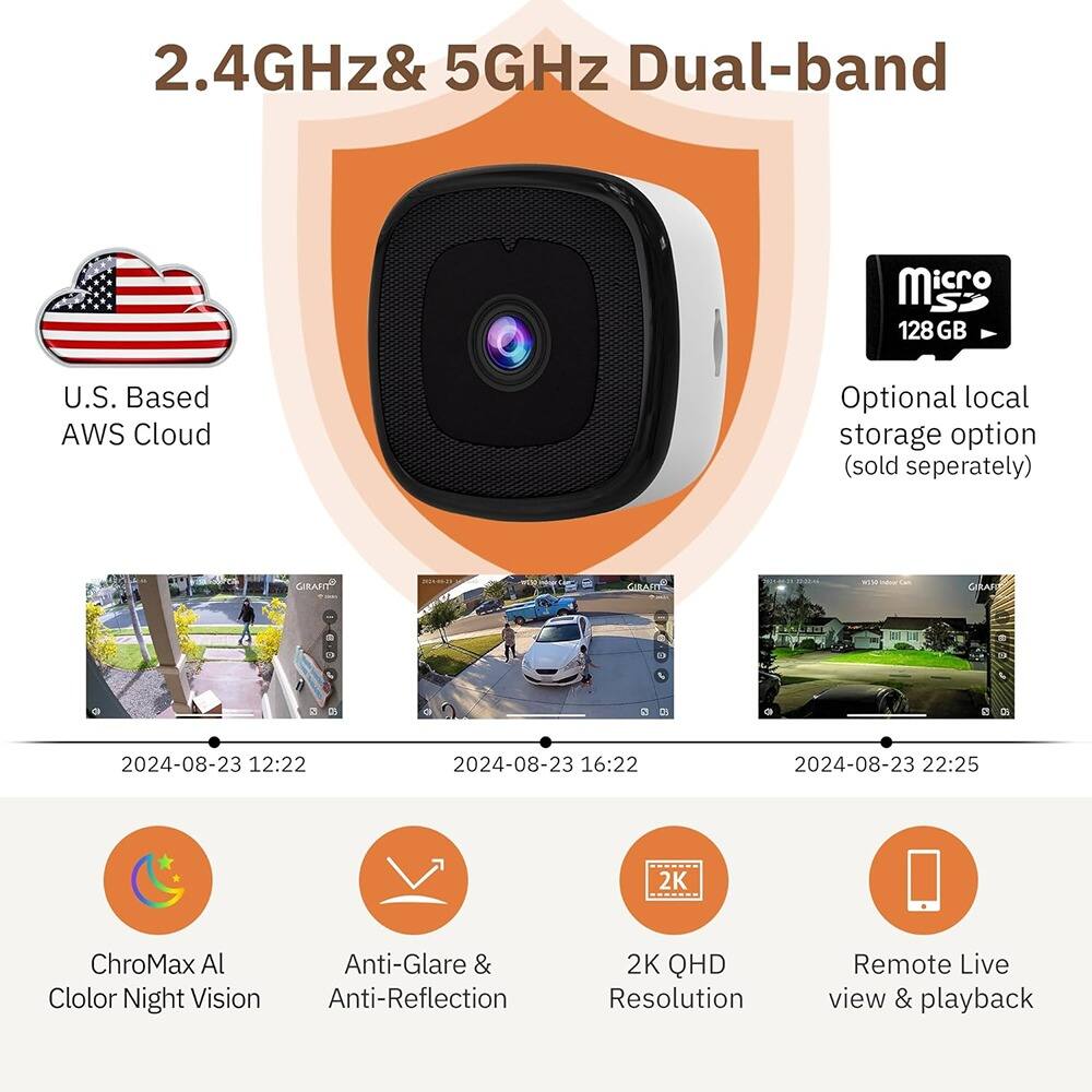 2.4GHz & 5GHz Dual-band

- U.S. Based AWS Cloud
- Optional local storage option (sold separately)
- 128 GB Micro SD

- ChroMax Al Color Night Vision
- Anti-Glare & Anti-Reflection
- 2K QHD Resolution
- Remote Live view & playback

2024-08-23 12:22  
2024-08-23 16:22  
2024-08-23 22:25