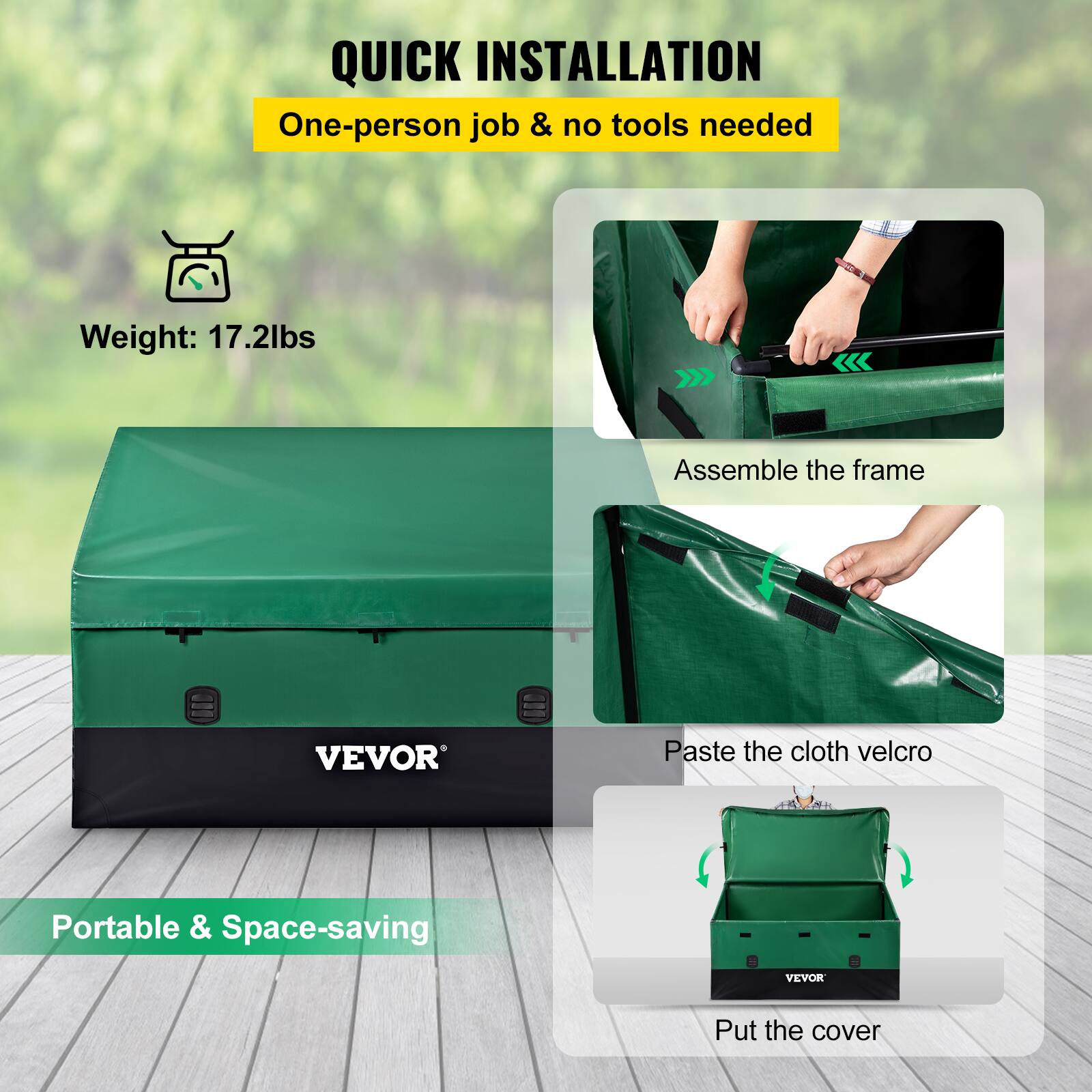QUICK INSTALLATION  
One-person job & no tools needed  

Weight: 17.2lbs  

Assemble the frame  
Paste the cloth velcro  
Put the cover  

VEVOR  

Portable & Space-saving