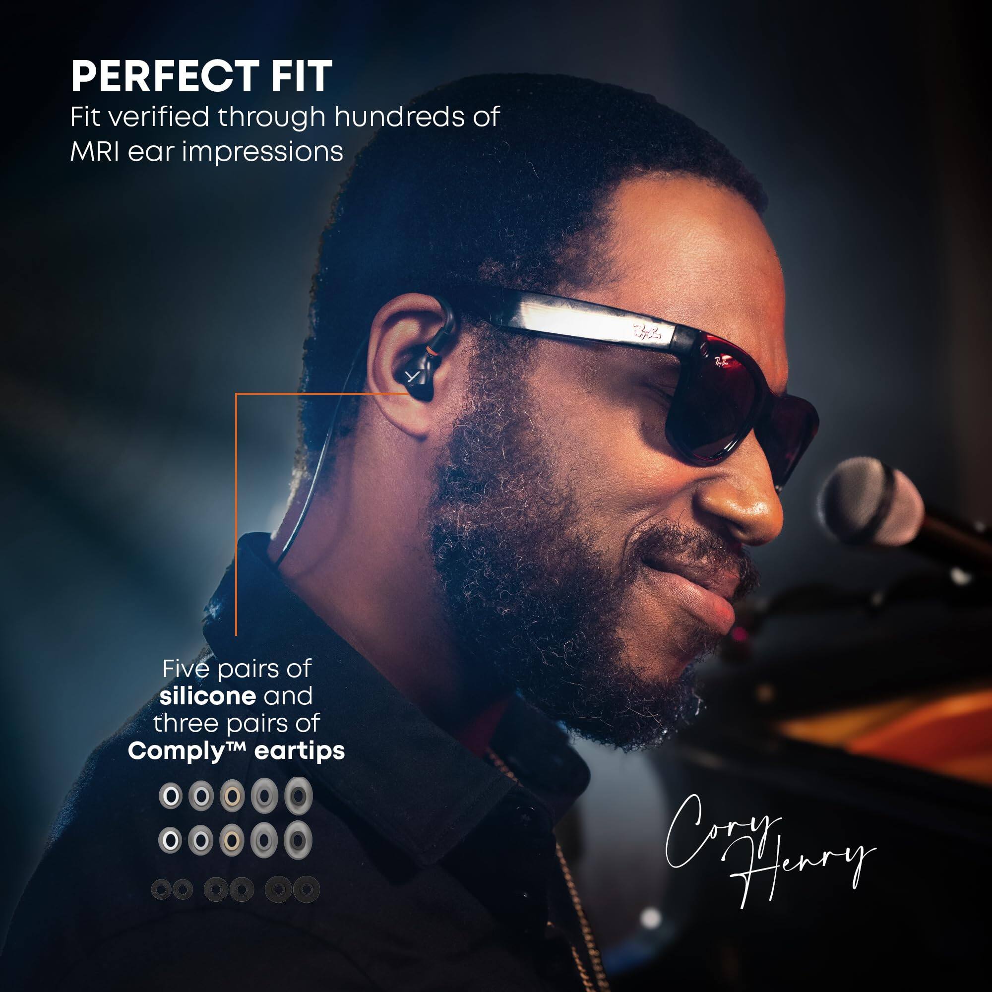 PERFECT FIT  
Fit verified through hundreds of MRI ear impressions  

Five pairs of silicone and three pairs of Comply™ eartips  

Cory Henry