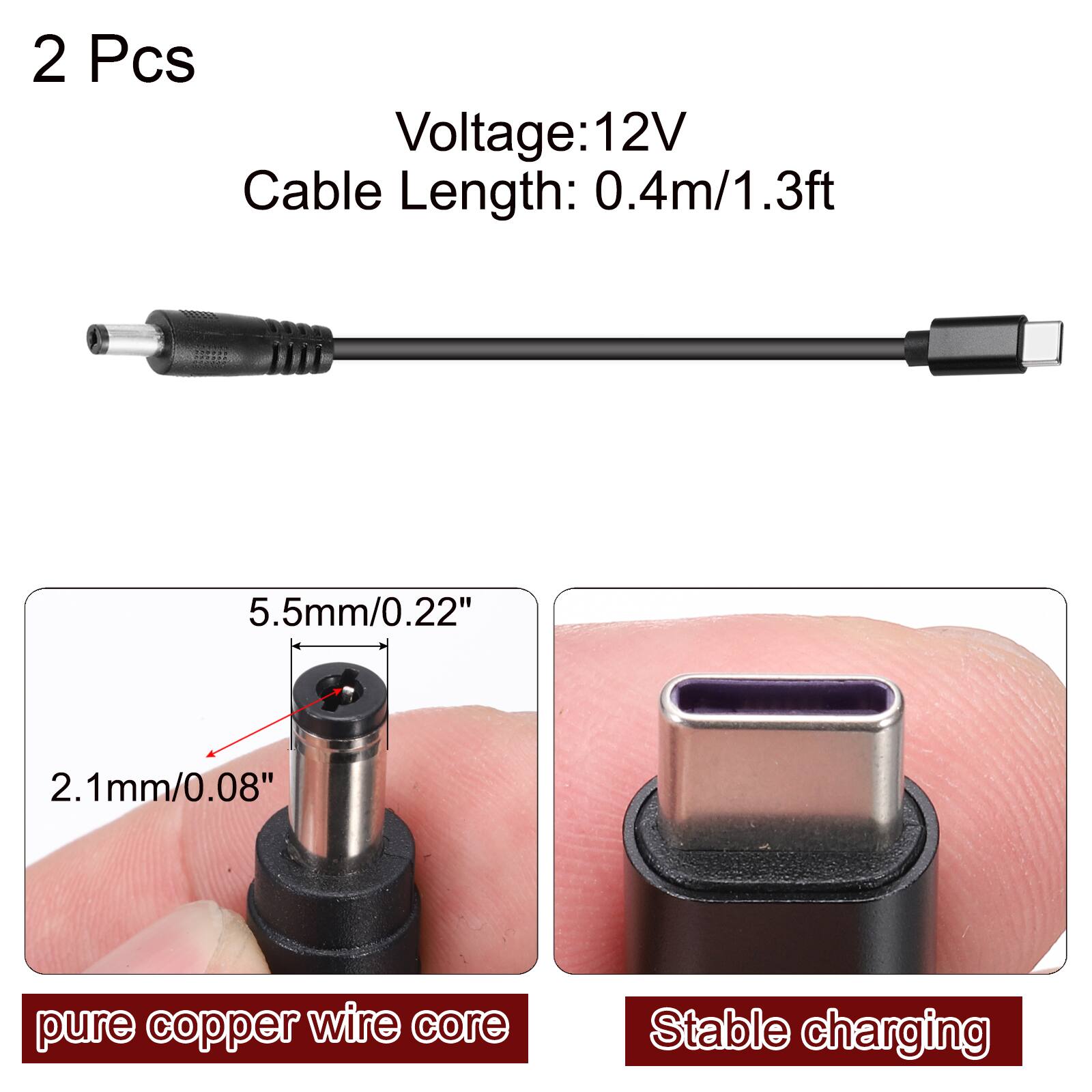 2 Pcs  
Voltage: 12V  
Cable Length: 0.4m/1.3ft  

5.5mm/0.22"  
2.1mm/0.08"  

pure copper wire core  
Stable charging