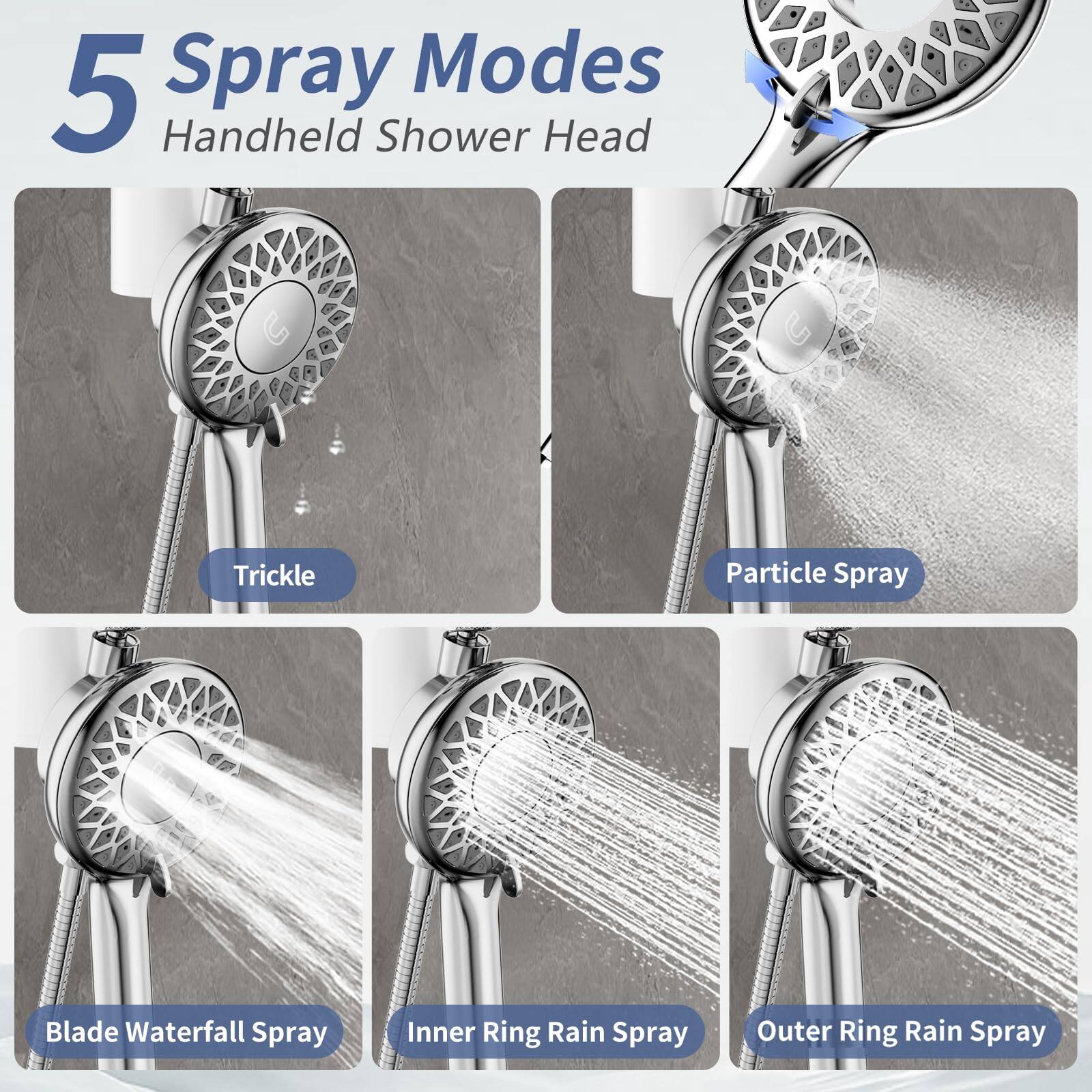 5 Spray Modes  
Handheld Shower Head  

- Trickle  
- Particle Spray  
- Blade Waterfall Spray  
- Inner Ring Rain Spray  
- Outer Ring Rain Spray