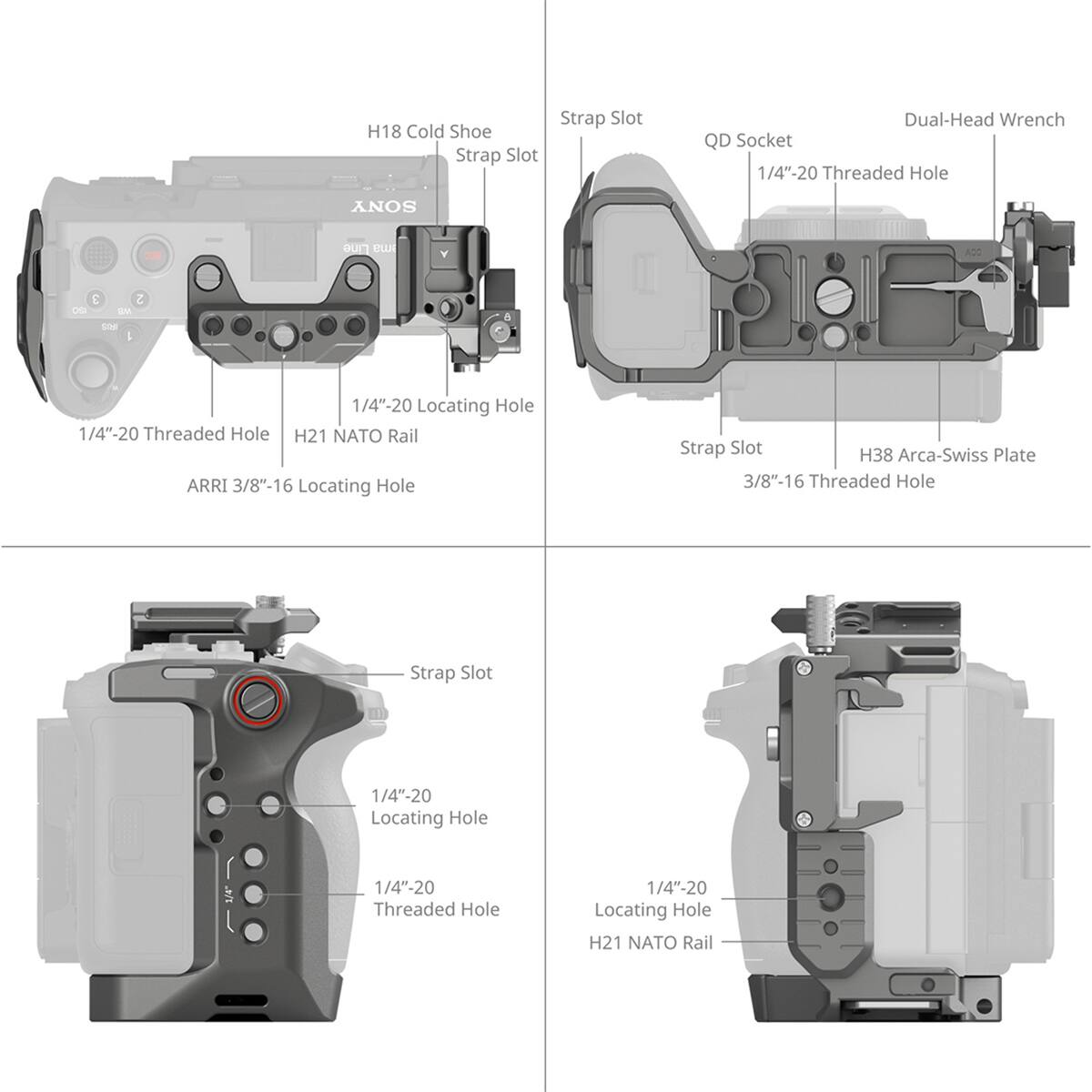 Strap Slot H18 Cold Shoe Strap Slot Dual-Head Wrench QD Socket 1/4"-20 Threaded Hole SONY I Line ew Y 1 C - Sae I 1/4"-20 Locating Hole 1/4"-20 Threaded Hole H21 NATO Rail ARRI 3/8"-16 Locating Hole Strap Slot H38 Arca-Swiss Plate 3/8"-16 Threaded Hole Strap Slot 1/4"-20 Locating Hole 1/4"-20 Threaded Hole 1/4"-20 Locating Hole H21 NATO Rail