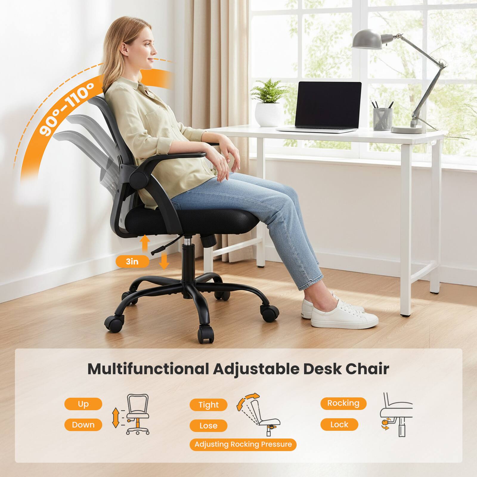 90-110°
3in
Multifunctional Adjustable Desk Chair
Up
Tight
Rocking
Down
Lose
Lock
Adjusting Rocking Pressure