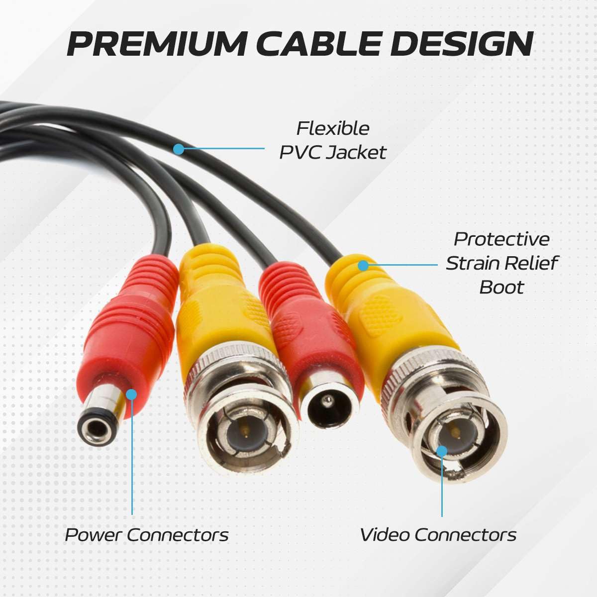 PREMIUM CABLE DESIGN

- Flexible PVC Jacket
- Protective Strain Relief Boot
- Power Connectors
- Video Connectors