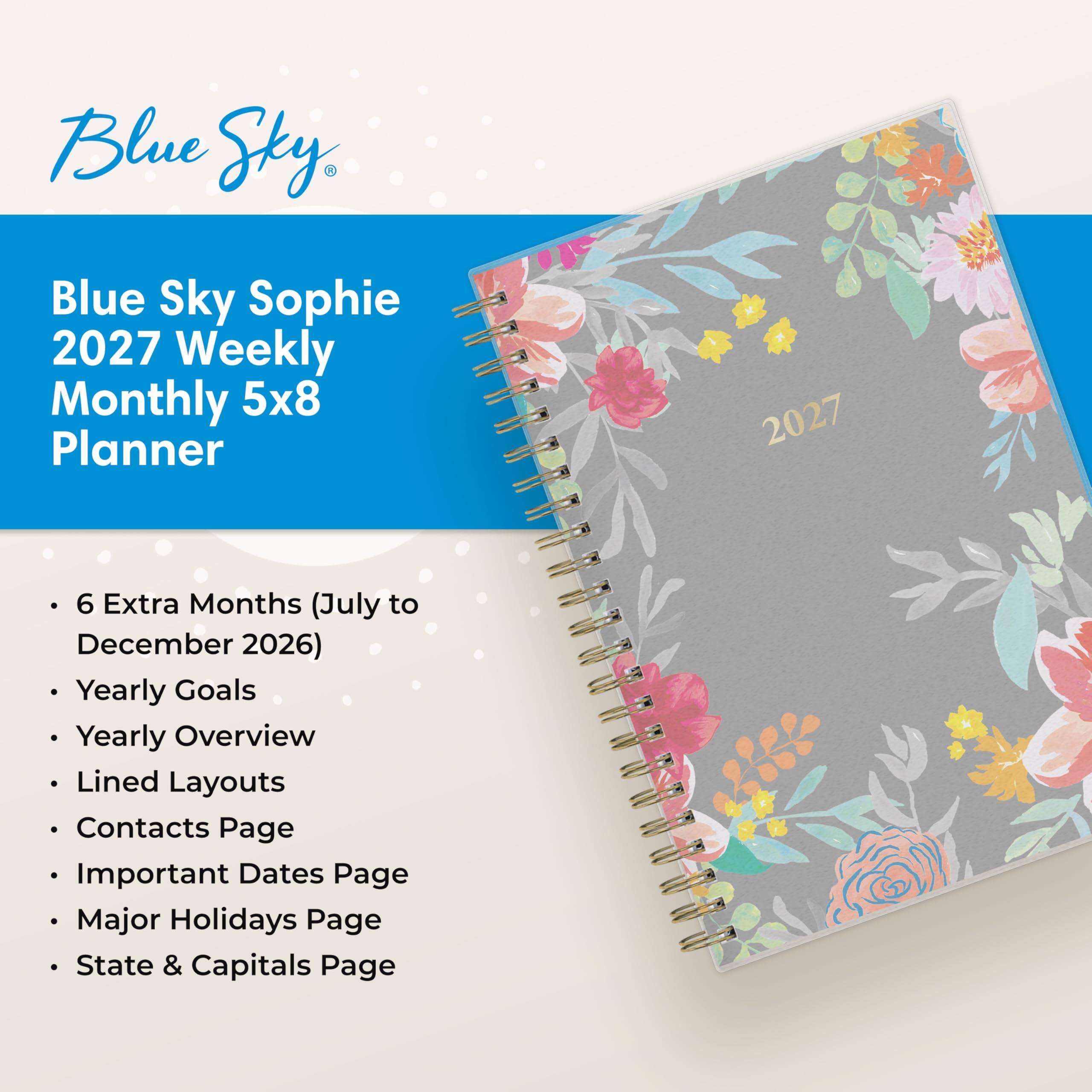 Blue Sky  
Blue Sky Sophie 2027 Weekly Monthly 5x8 Planner  
2027  
- 6 Extra Months (July to December 2026)  
- Yearly Goals  
- Yearly Overview  
- Lined Layouts  
- Contacts Page  
- Important Dates Page  
- Major Holidays Page  
- State & Capitals Page