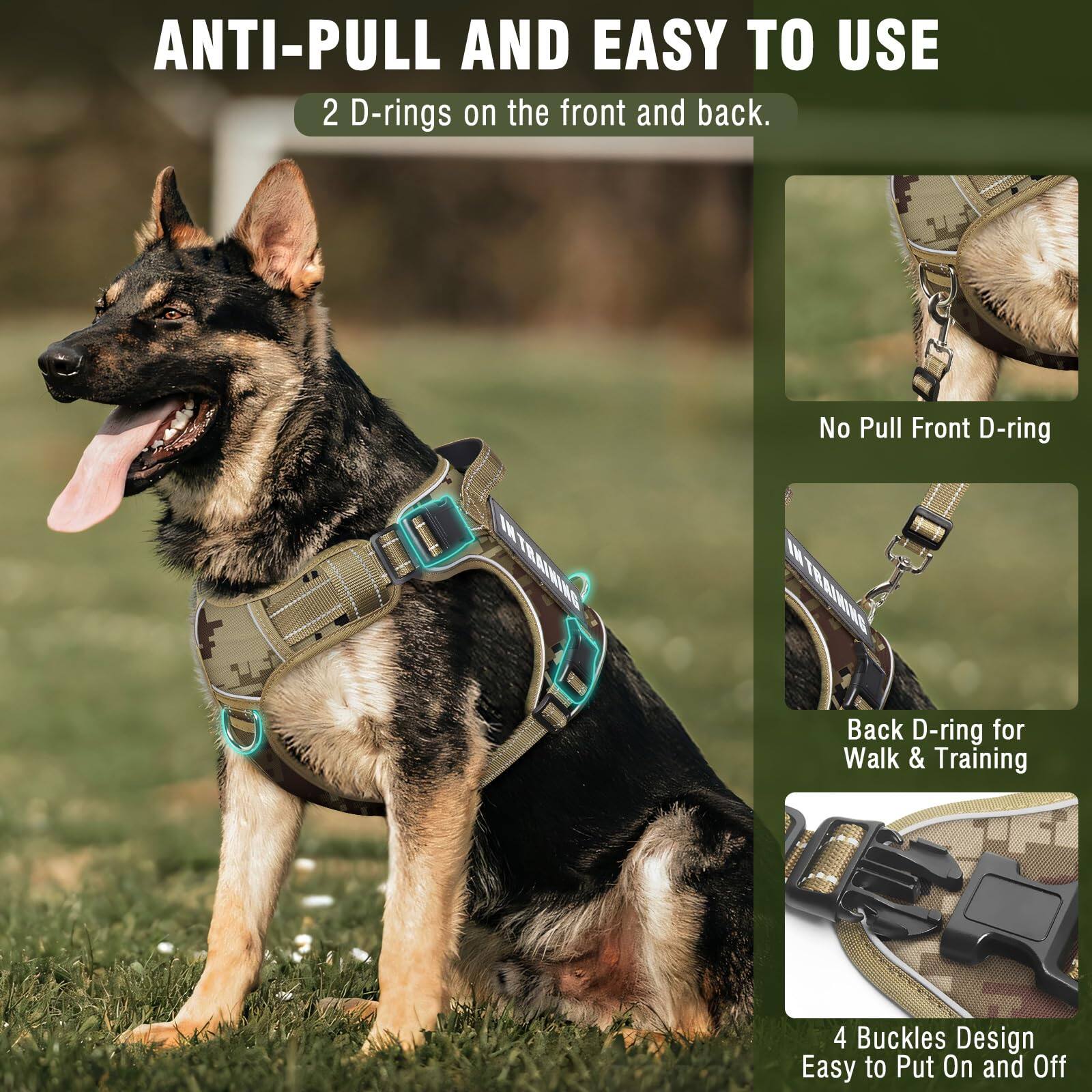 ANTI-PULL AND EASY TO USE

2 D-rings on the front and back.

No Pull Front D-ring

Back D-ring for Walk & Training

4 Buckles Design Easy to Put On and Off