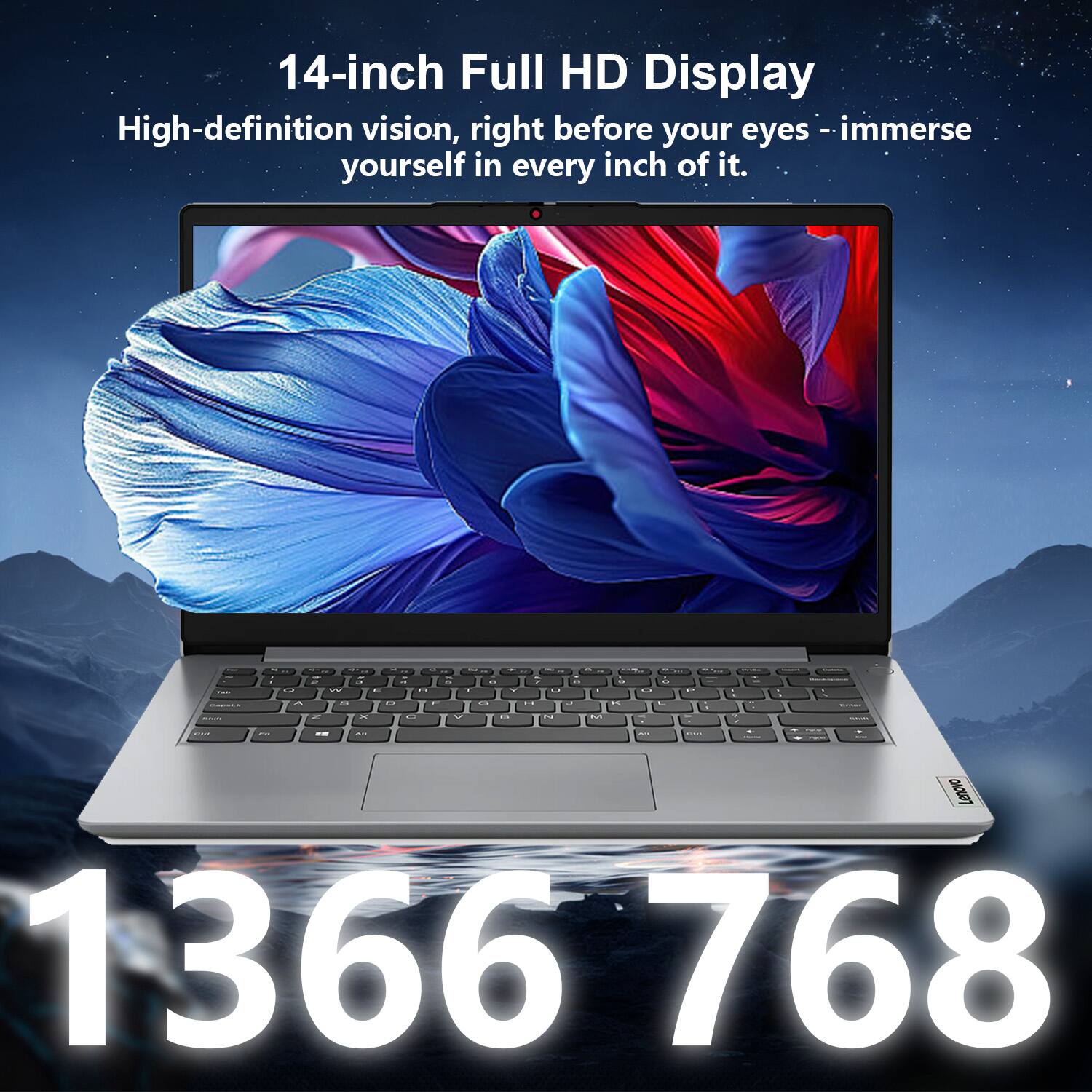 14-inch Full HD Display  
High-definition vision, right before your eyes - immerse yourself in every inch of it.  

1366 x 768