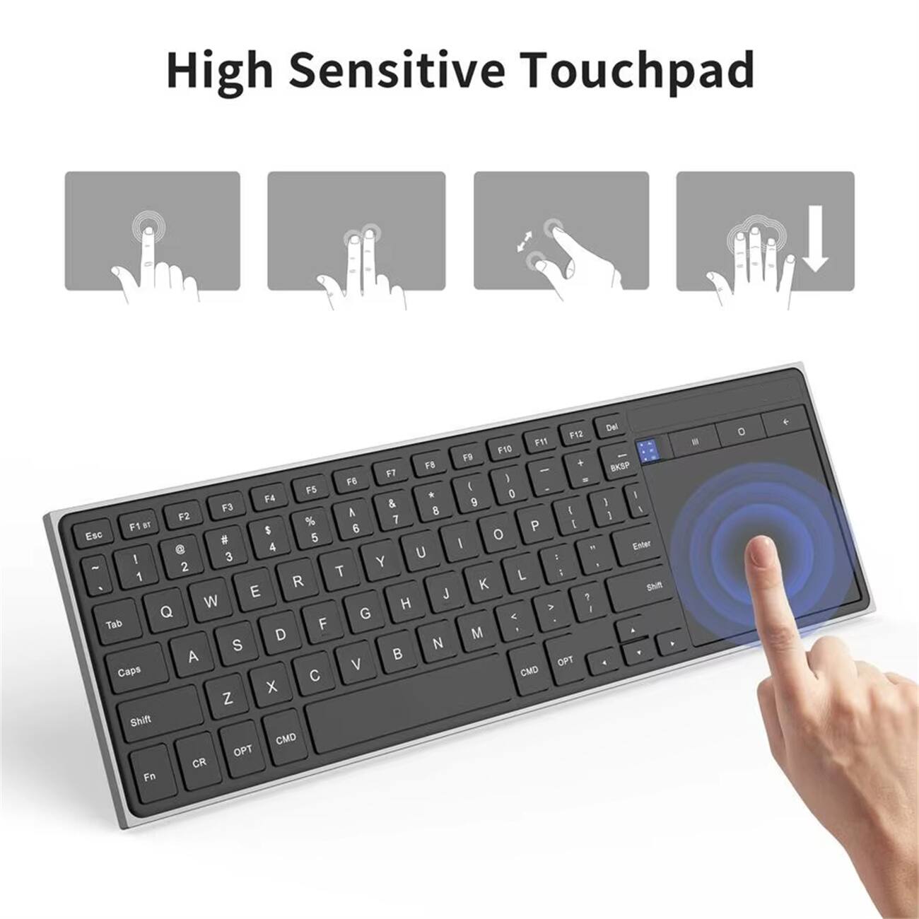 High Sensitive Touchpad

F12 F11 F10 F9 F8 F7 F6 F5 F4 F3 F2 F1 Esc 1 2 3 4 5 6 7 8 9 0 - = Backspace Tab Q W E R T Y U I O P [ ] \ Caps Lock A S D F G H J K L ; ' Enter Shift Z X C V B N M , . / Shift Fn Cr Opt Cmd Opt Cmd