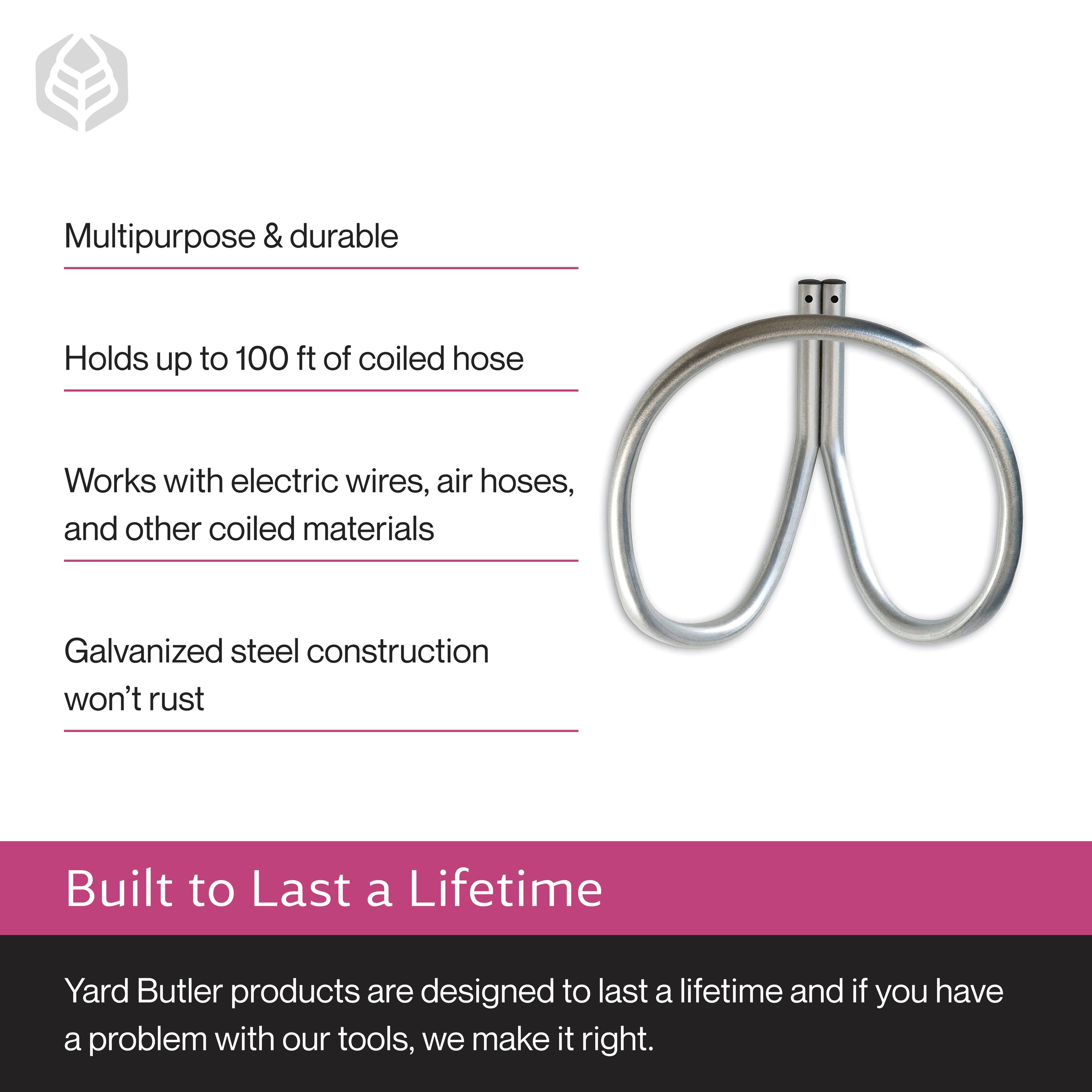 Multipurpose & durable  
Holds up to 100 ft of coiled hose  
Works with electric wires, air hoses, and other coiled materials  
Galvanized steel construction won't rust  

Built to Last a Lifetime  
Yard Butler products are designed to last a lifetime and if you have a problem with our tools, we make it right.
