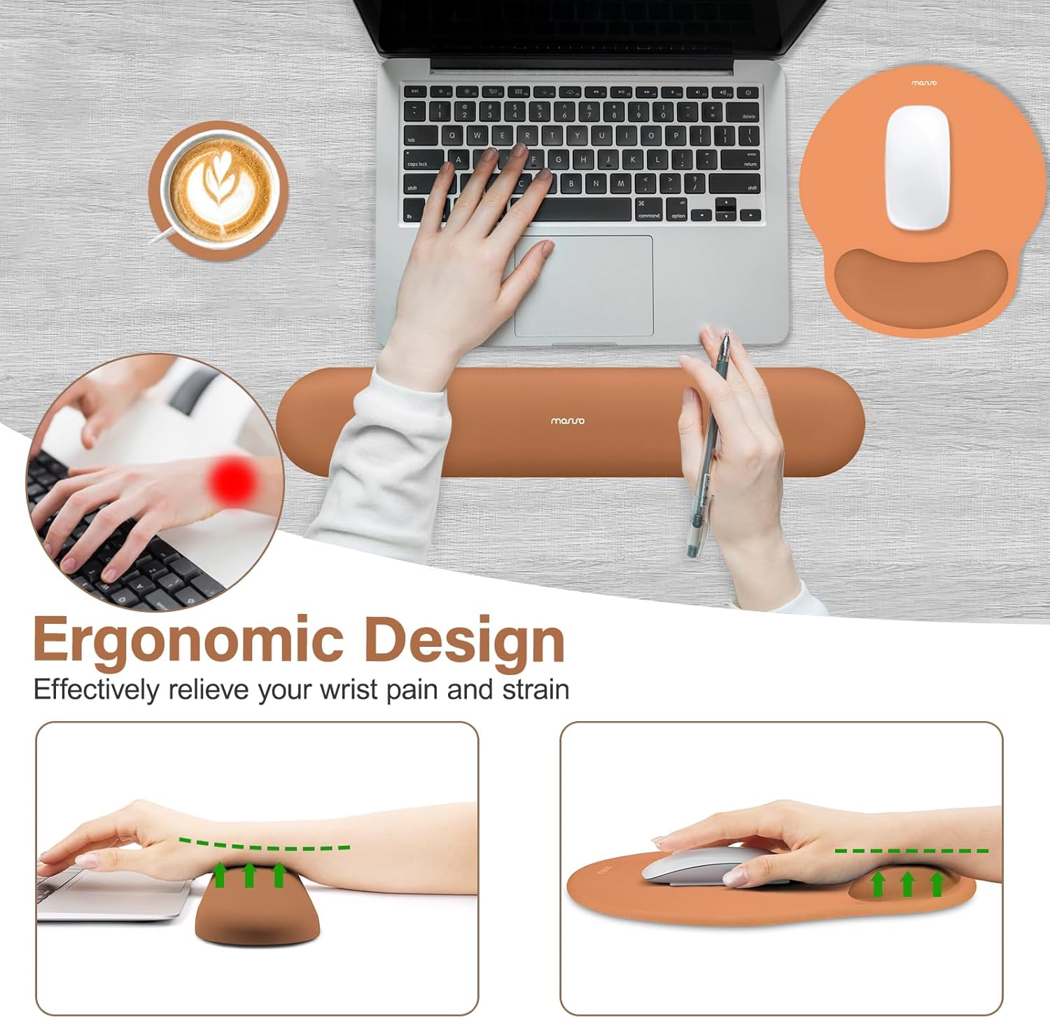 Ergonomic Design  
Effectively relieve your wrist pain and strain