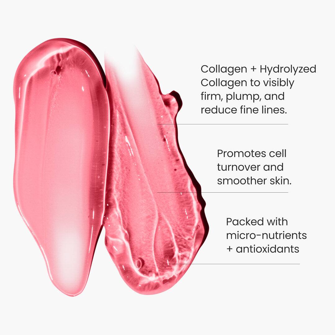 Collagen + Hydrolyzed Collagen to visibly firm, plump, and reduce fine lines.

Promotes cell turnover and smoother skin.

Packed with micro-nutrients + antioxidants