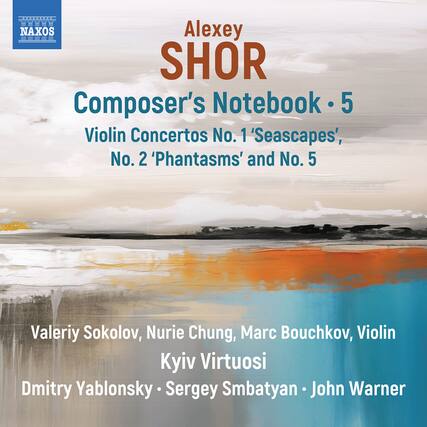 Alexey SHOR
Composer's Notebook • 5
Violin Concertos No. 1 'Seascapes', No. 2 'Phantasm's' and No. 5
Valeriy Sokolov, Nurie Chung, Marc Bouchkov, Violin
Kyiv Virtuosi
Dmitry Yablonsky • Sergey Smbatyan • John Warner