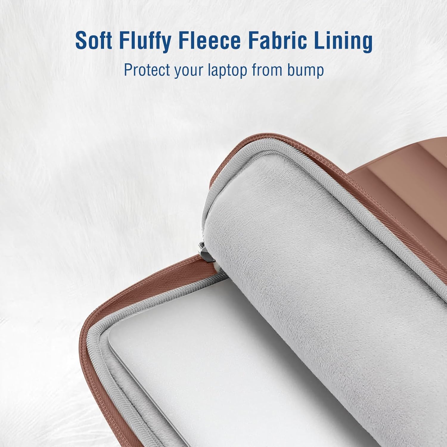 Soft Fluffy Fleece Fabric Lining  
Protect your laptop from bump