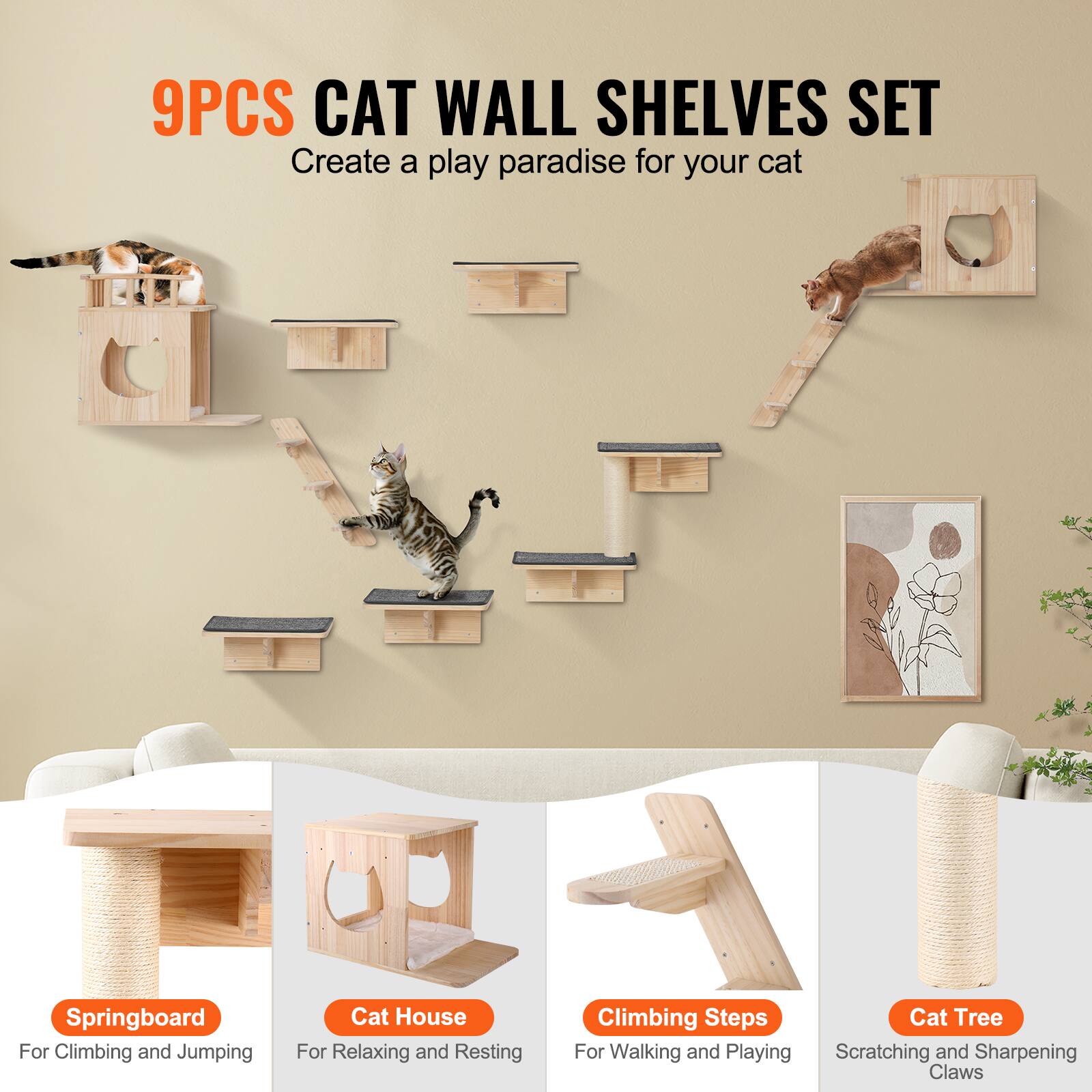 9PCS CAT WALL SHELVES SET  
Create a play paradise for your cat  

Springboard  
For Climbing and Jumping  

Cat House  
For Relaxing and Resting  

Climbing Steps  
For Walking and Playing  

Cat Tree  
Scratching and Sharpening Claws