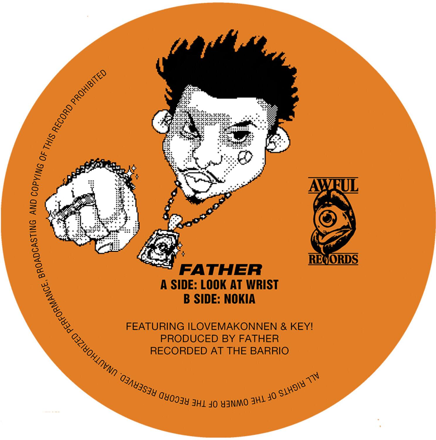 **AWFUL RECORDS**

**FATHER**

A SIDE: LOOK AT WRIST  
B SIDE: NOKIA

FEATURING ILOVEMAKONNEN & KEY!  
PRODUCED BY FATHER  
RECORDED AT THE BARRIO

**AND COPYING OF THIS RECORD PROHIBITED**  
**BROADCASTING OF THIS RECORD PROHIBITED**

**ALL RIGHTS RESERVED.**  
**THE OWNER OF THE RECORD RESERVED ALL RIGHTS.**