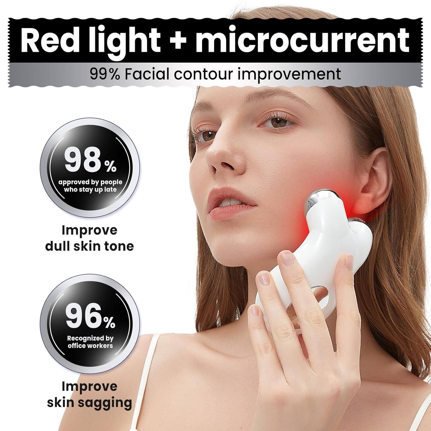 Red light + microcurrent  
99% Facial contour improvement  
98% approved by people who stay up late  
Improve dull skin tone  
96% Recognized by office workers  
Improve skin sagging