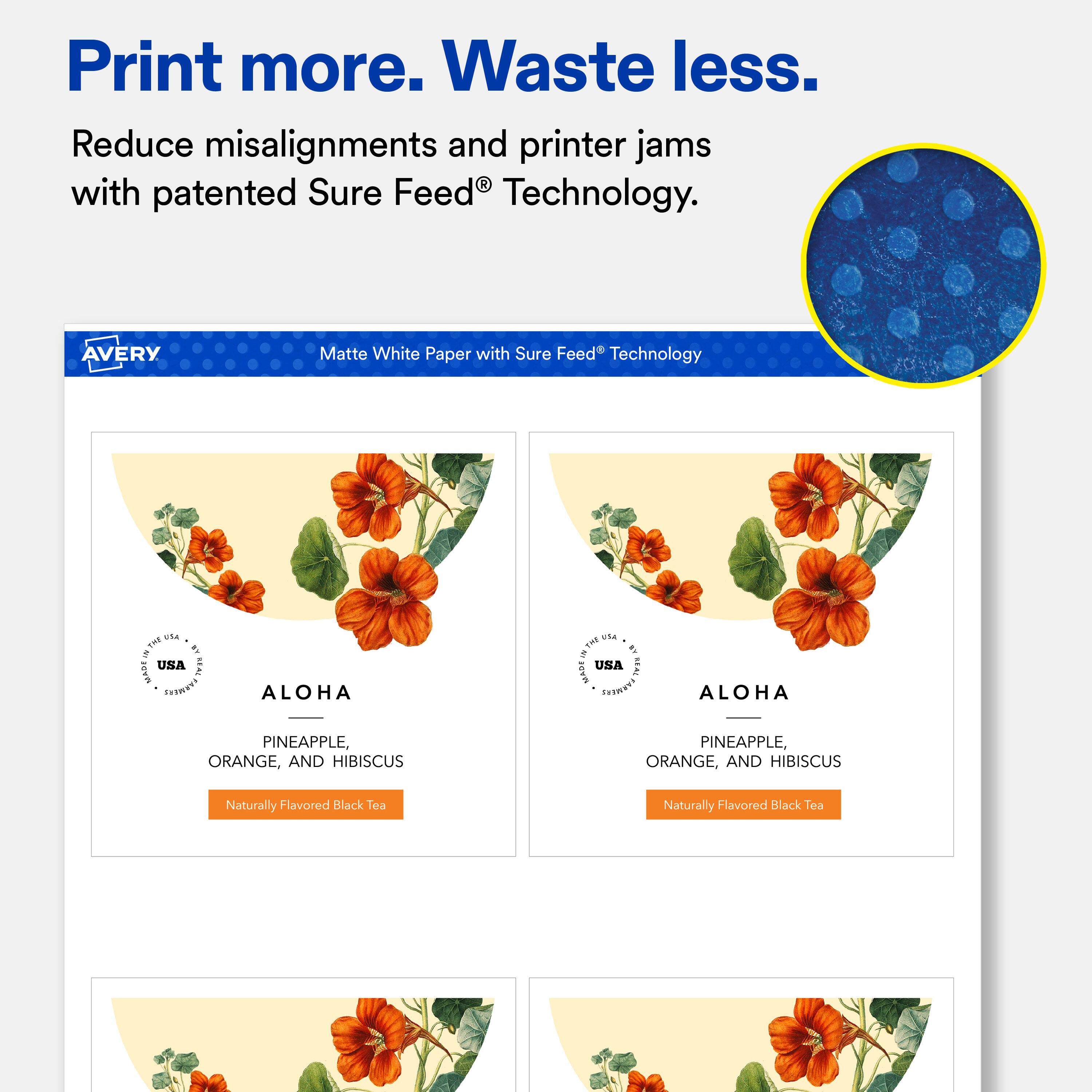 Print more. Waste less.  
Reduce misalignments and printer jams with patented Sure Feed® Technology.  

AVERY  
Matte White Paper with Sure Feed® Technology  

USA  
ALOHA  
PINEAPPLE, ORANGE, AND HIBISCUS  
Naturally Flavored Black Tea