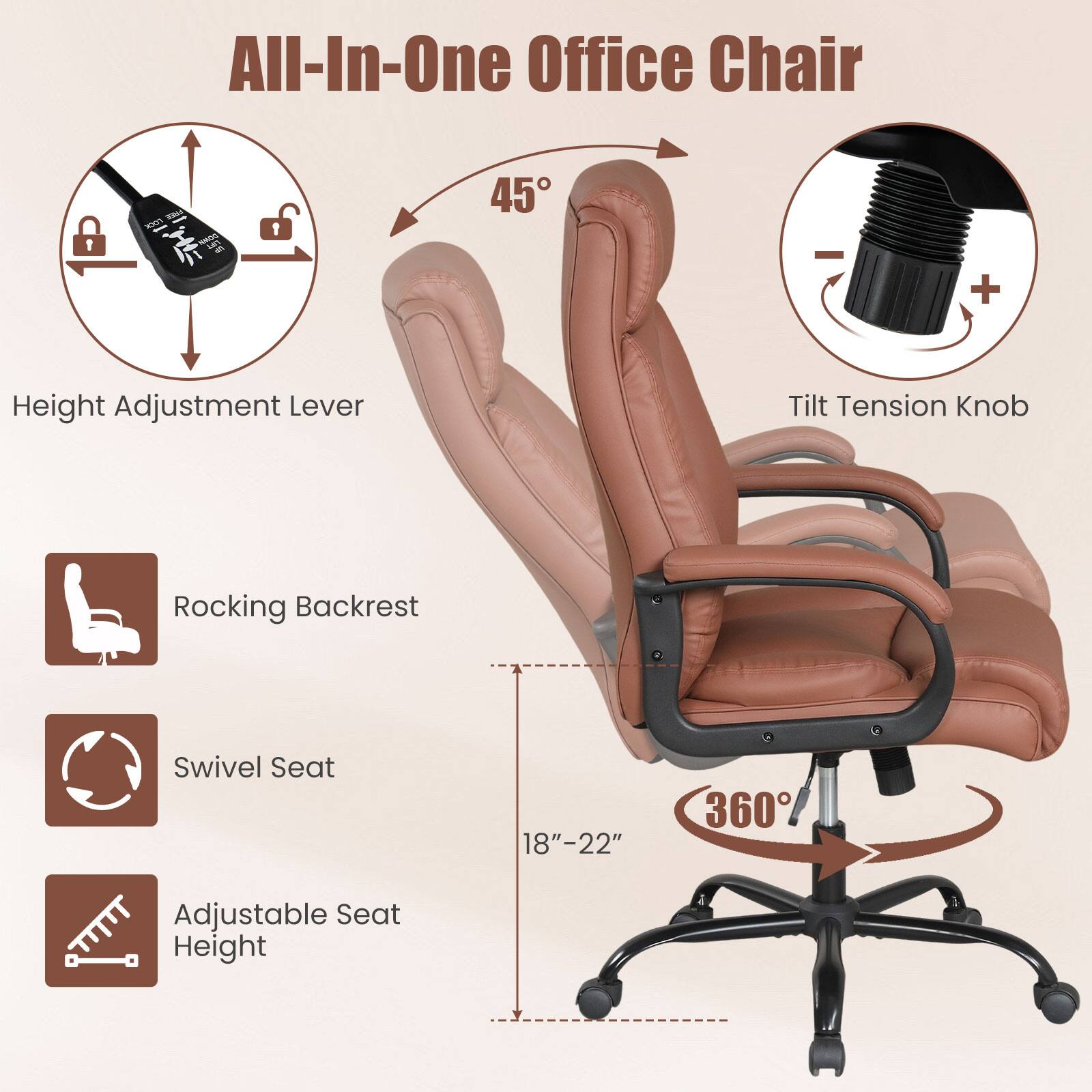 All-In-One Office Chair

- Height Adjustment Lever
- Tilt Tension Knob
- Rocking Backrest
- Swivel Seat
- Adjustable Seat Height (18" - 22")
- 360° Rotation
- 45° Tilt