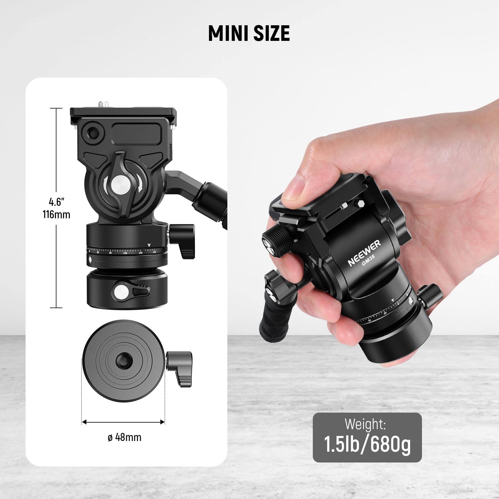 MINI SIZE  
4.6" 116mm  
NEEWER GM35 D 48mm  
Weight: 1.5lb/680g