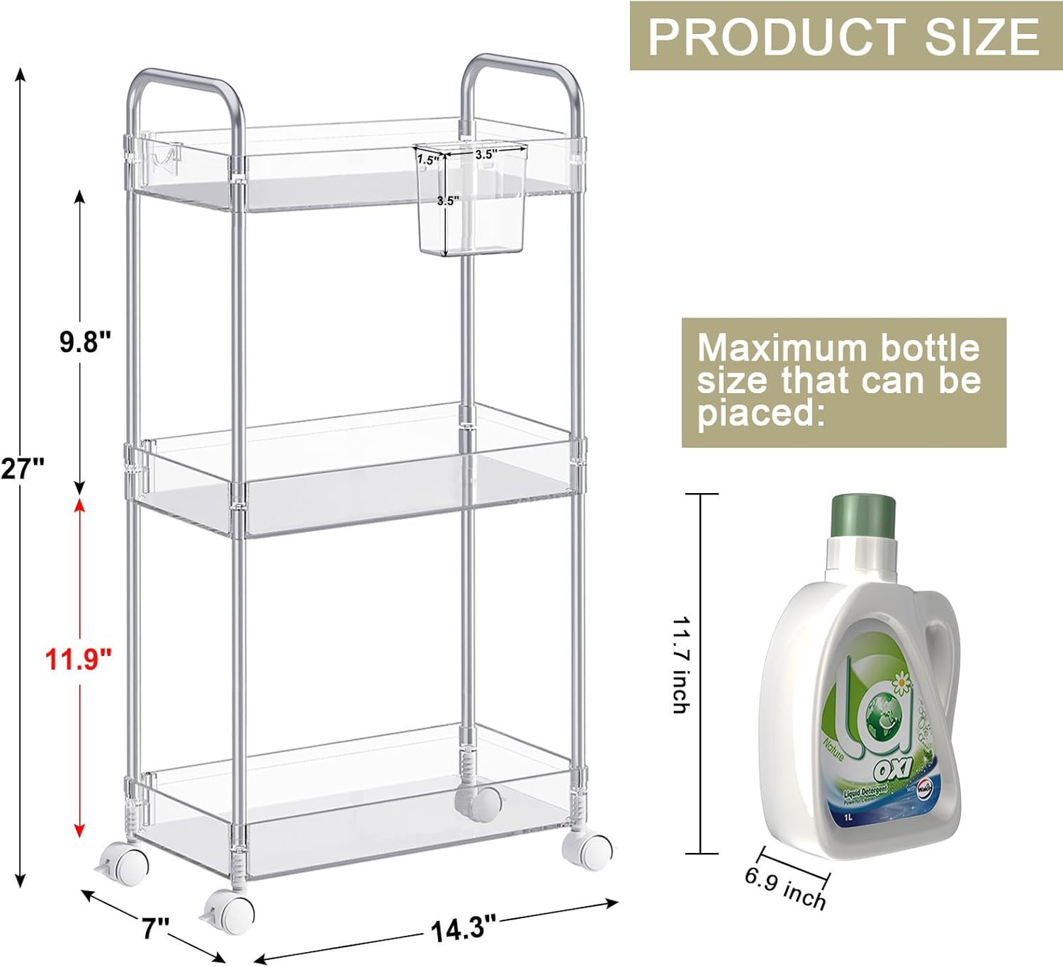 PRODUCT SIZE: 1.5, 3.5, 3'5", 9.8", 27", 7", 14.3"

Maximum bottle size that can be piaced: 11.9", 11.7 inch, 6.9 inch