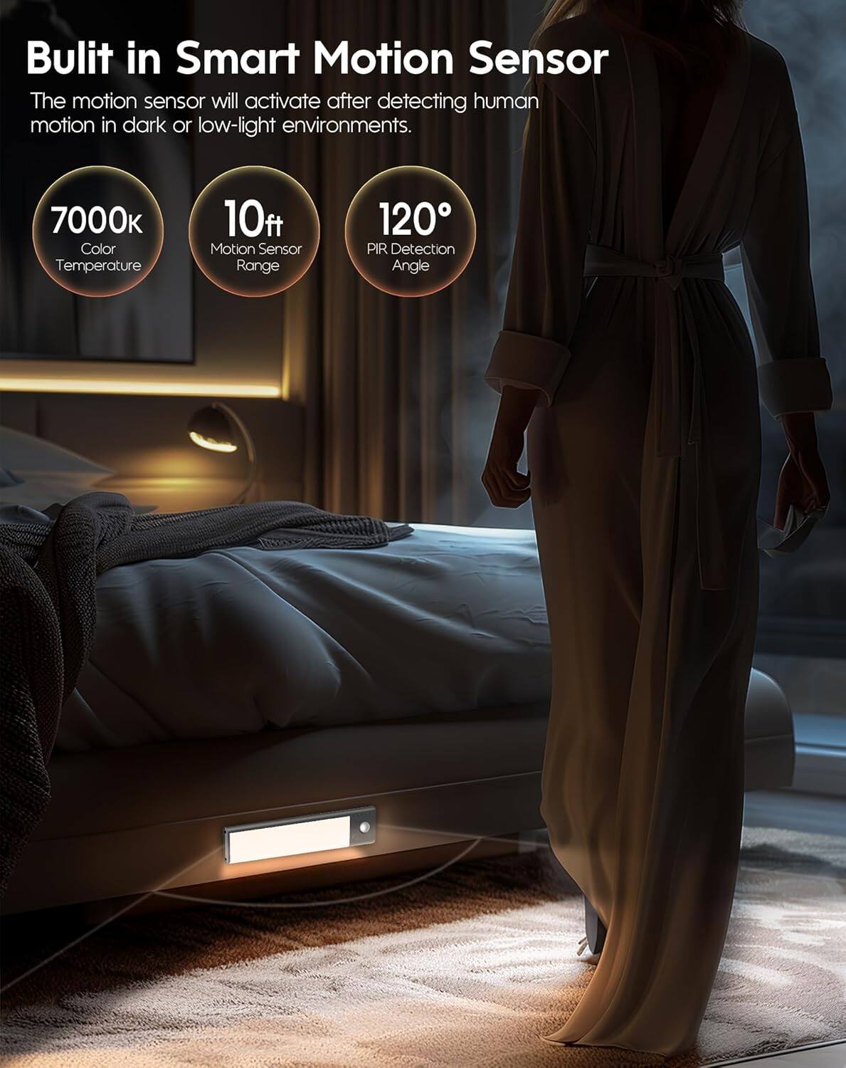 Built in Smart Motion Sensor

The motion sensor will activate after detecting human motion in dark or low-light environments.

- 7000K Color Temperature
- 10ft Motion Sensor Range
- 120° PIR Detection Angle