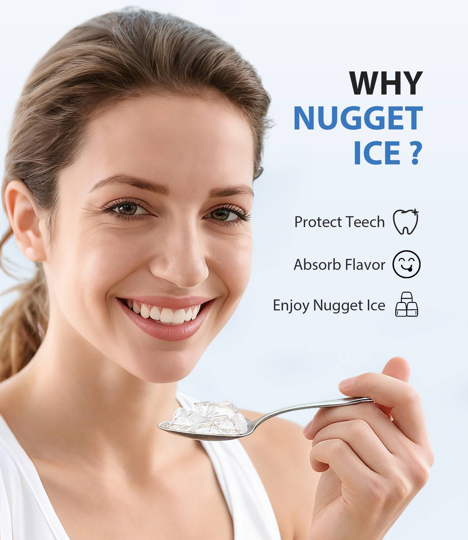 WHY NUGGET ICE?

- Protect Teeth
- Absorb Flavor
- Enjoy Nugget Ice