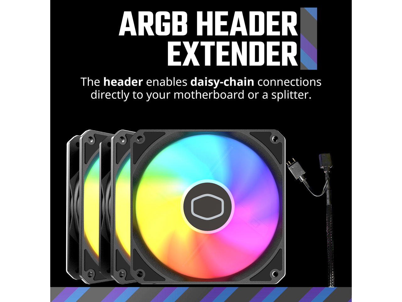 ARGB HEADER EXTENDER

The header enables daisy-chain connections directly to your motherboard or a splitter.