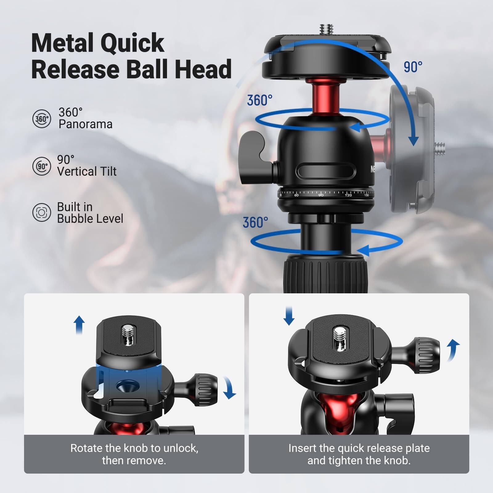 Metal Quick Release Ball Head

- 360° Panorama
- 90° Vertical Tilt
- Built in Bubble Level

Rotate the knob to unlock, then remove.
Insert the quick release plate and tighten the knob.