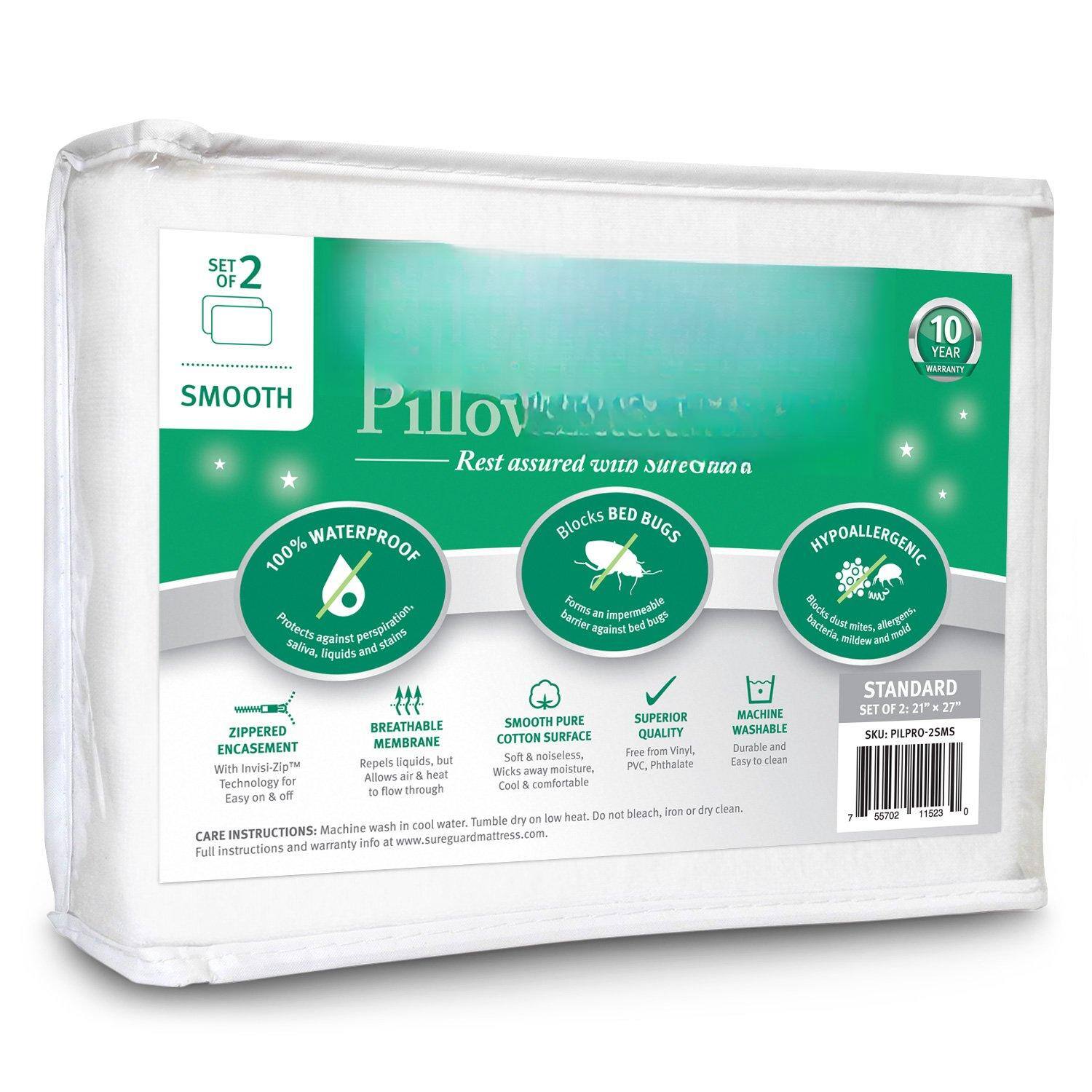 **SET 2 OF 2**

**SMOOTH**

**Pillow Rest assured with sureguard**

**10 YEAR WARRANTY**

**100% WATERPROOF**  
Protects against perspiration, saliva, liquids and stains.

**BLOCKS BED BUGS**  
Forms an impermeable barrier against bed bugs.

**HYPOALLERGENIC**  
Blocks dust mites, mold, mildew and allergens.

**ZIPPERED ENCASEMENT**  
With Invisi-Zip™ Technology for easy on & off.

**BREATHABLE MEMBRANE**  
Repels liquids, but allows air & heat to flow through.

**COTTON SURFACE**  
Soft & non-slip, cool & comfortable.

**SUPERIOR QUALITY**  
Durable and moistureless, free from Vinyl, PVC, Phthalates.

**MACHINE WASHABLE**  
Easy to clean. Tumble dry on low heat. Do not bleach, iron or dry clean.

**STANDARD SET OF 2: 21" x 27"**

**SKU: PIL-PRO-25MS**

**CARE INSTRUCTIONS:**  
Machine wash in cool water. Tumble dry on low heat. Do not