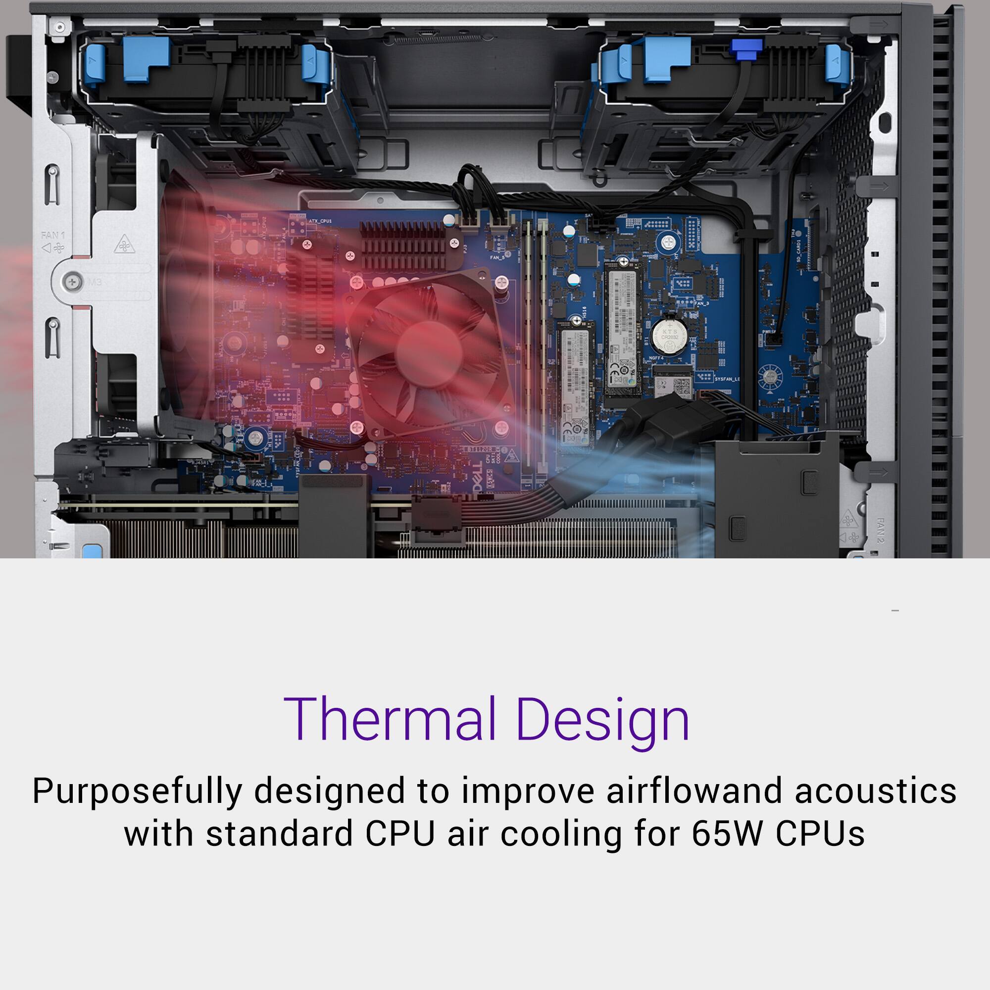 Thermal Design

Purposefully designed to improve airflow and acoustics with standard CPU air cooling for 65W CPUs