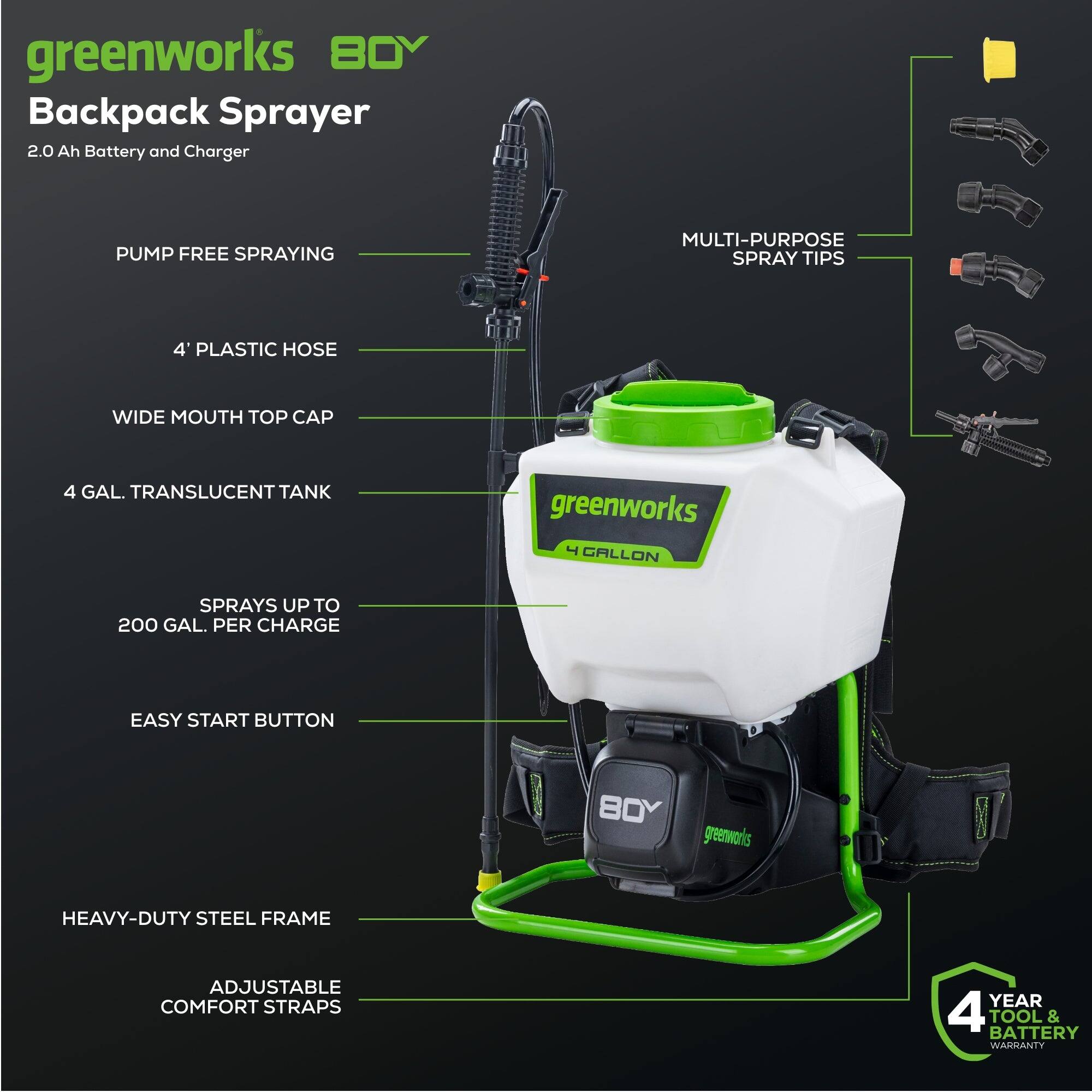 greenworks BOY Backpack Sprayer 2.0 Ah Battery and Charger

- PUMP FREE SPRAYING
- MULTI-PURPOSE SPRAY TIPS
- 4' PLASTIC HOSE
- WIDE MOUTH TOP CAP
- 4 GAL. TRANSLUCENT TANK
- SPRAYS UP TO 200 GAL. PER CHARGE
- EASY START BUTTON
- HEAVY-DUTY STEEL FRAME
- ADJUSTABLE COMFORT STRAPS
- 4 YEAR TOOL & BATTERY WARRANTY