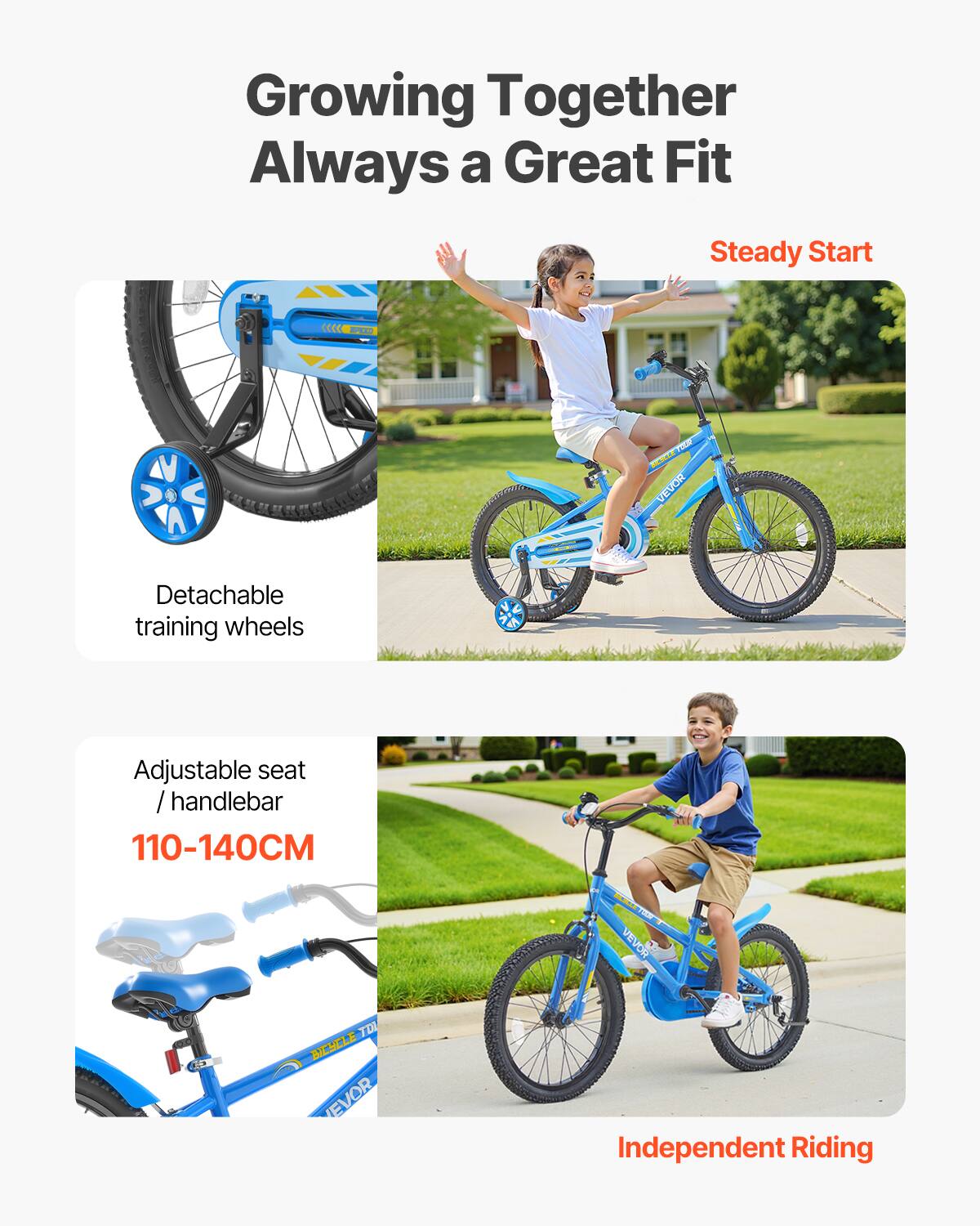 Growing Together  
Always a Great Fit  

Steady Start  
Detachable training wheels  

Adjustable seat / handlebar  
110-140CM  

Independent Riding
