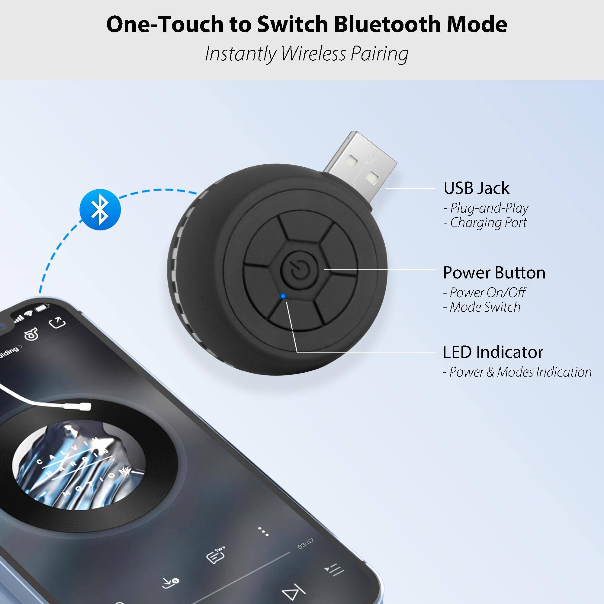 One-Touch to Switch Bluetooth Mode  
Instantly Wireless Pairing

- USB Jack  
  - Plug-and-Play  
  - Charging Port

- Power Button  
  - Power On/Off  
  - Mode Switch

- LED Indicator  
  - Power & Modes Indication