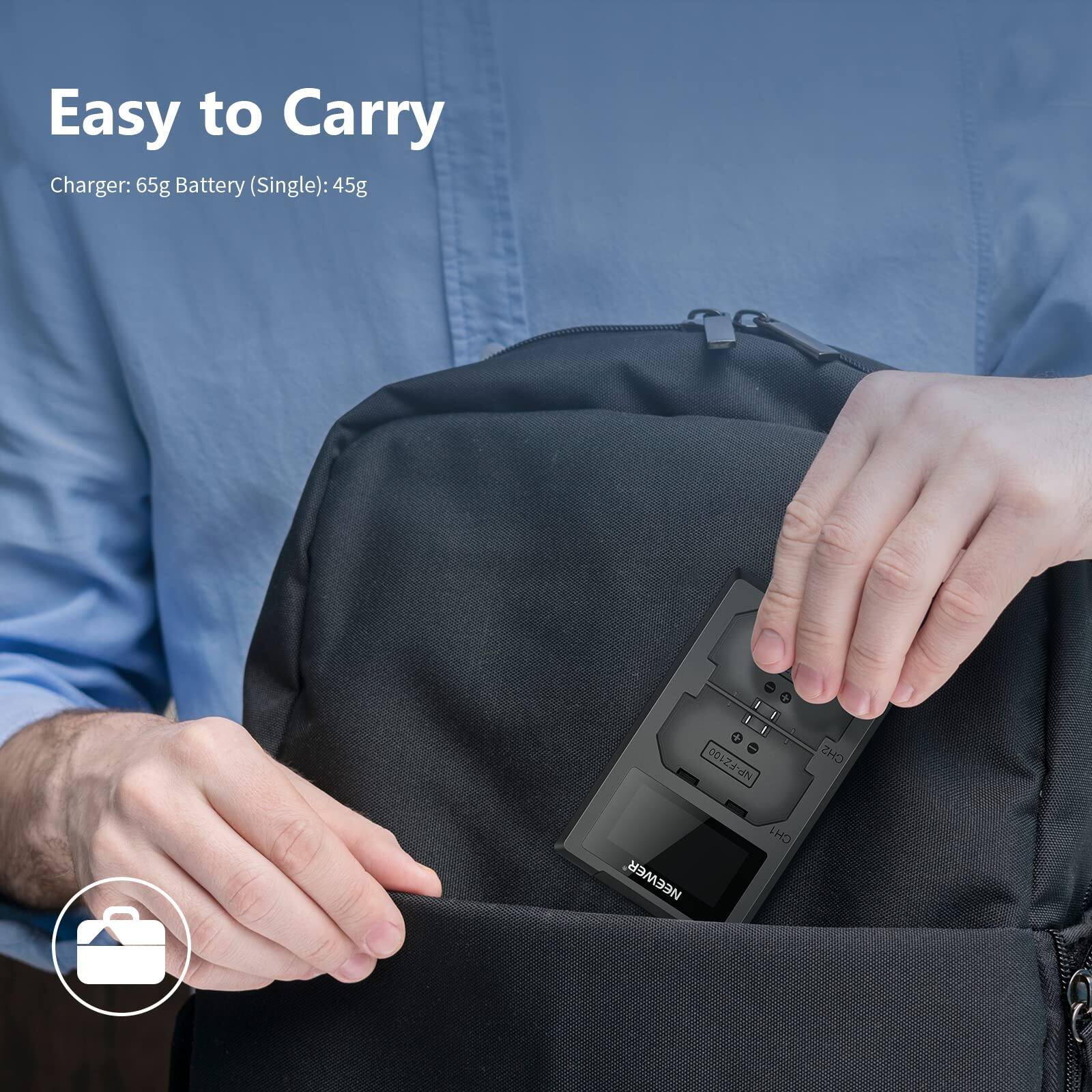 Easy to Carry  
Charger: 65g  
Battery (Single): 45g