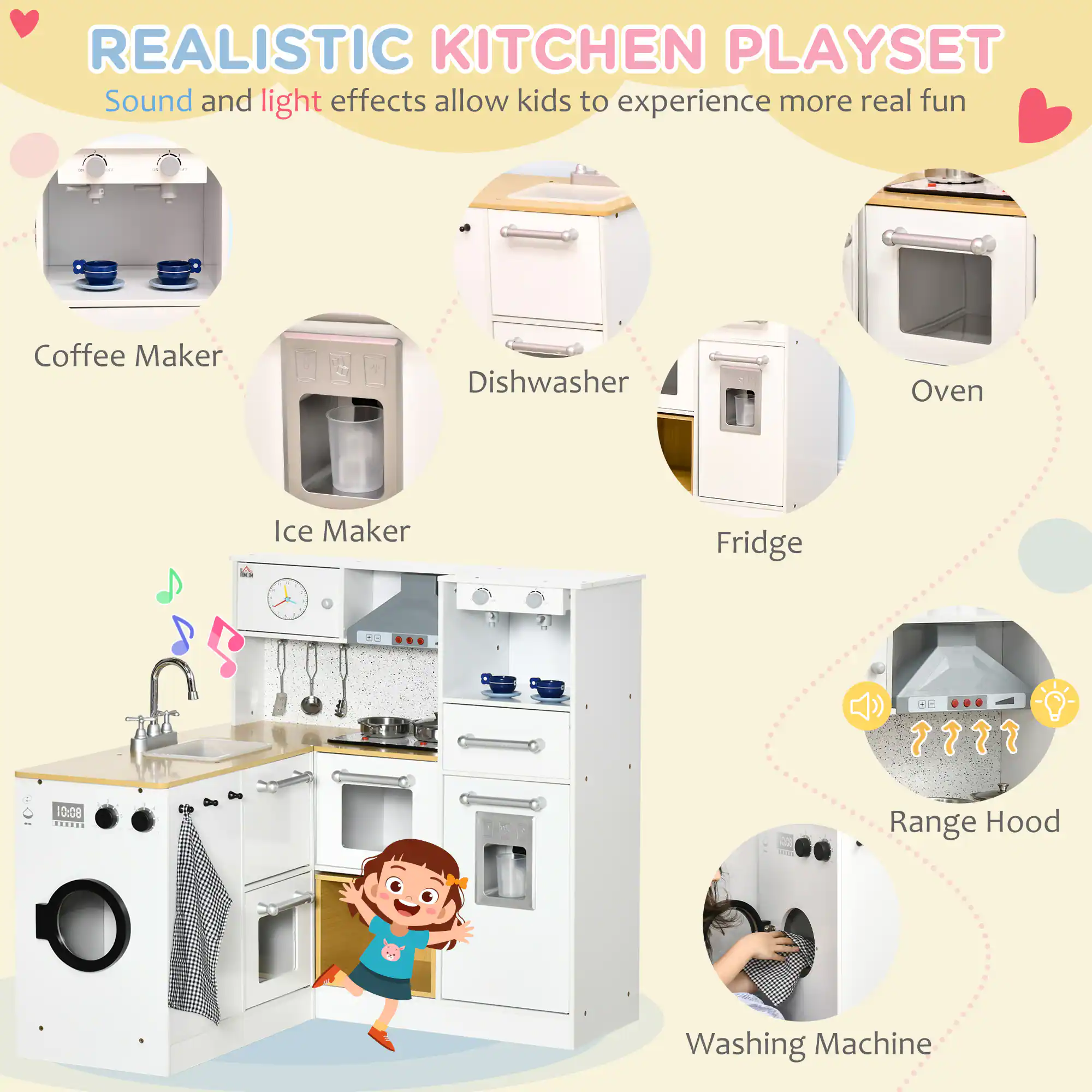 REALISTIC KITCHEN PLAYSET  
Sound and light effects allow kids to experience more real fun

- Coffee Maker
- Dishwasher
- Oven
- Ice Maker
- Fridge
- Range Hood
- Washing Machine