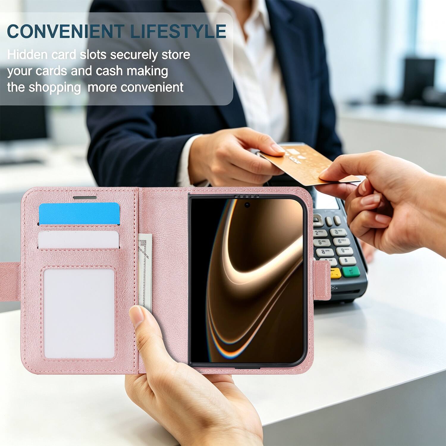 CONVENIENT LIFESTYLE  
Hidden card slots securely store your cards and cash making the shopping more convenient