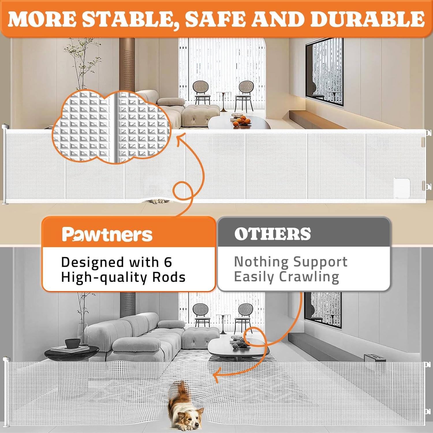 MORE STABLE, SAFE AND DURABLE

Pawtners: Designed with 6 High-quality Rods

OTHERS: Nothing Support Easily Crawling