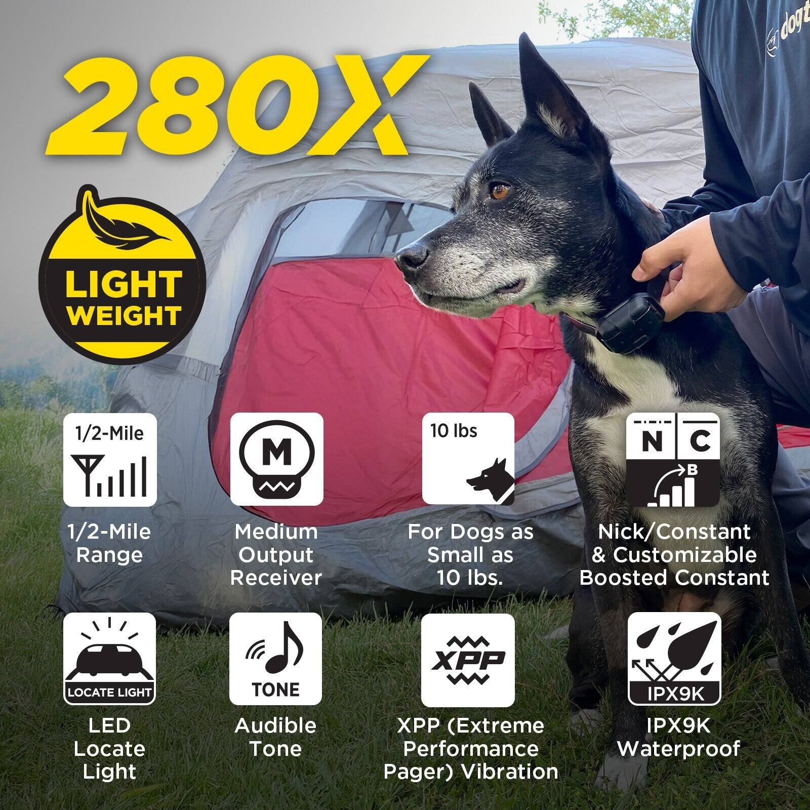 280X dogt LIGHT WEIGHT 1/2-Mile M 10 lbs N C B 1/2-Mile Range Medium Output Receiver For Dogs as Small as 10 lbs. Nick/Constant & Customizable Boosted Constant LOCATE LIGHT LED Locate Light TONE Audible Tone XPP IPX9K XP (Extreme IPX9K Performance Waterproof Pager) Vibration