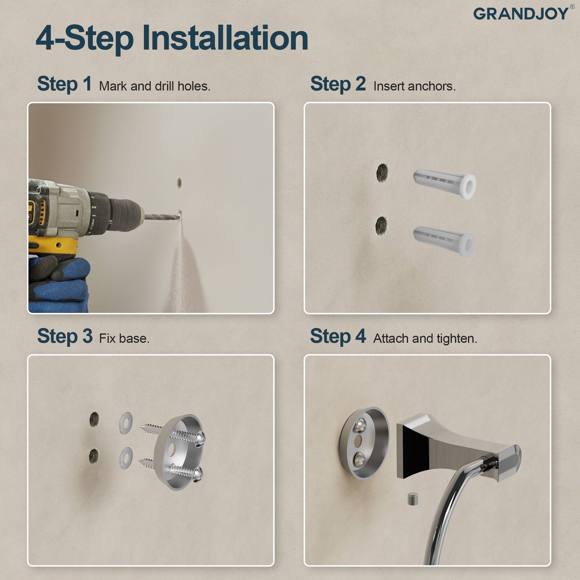 GRANDJOY

4-Step Installation

Step 1 Mark and drill holes.

Step 2 Insert anchors.

Step 3 Fix base.

Step 4 Attach and tighten.