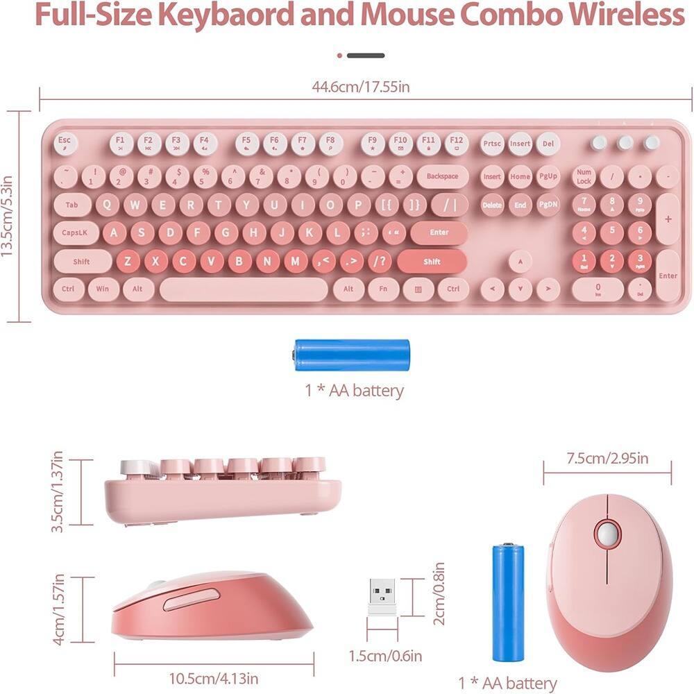Full-Size Keyboard and Mouse Combo Wireless

- 44.6cm/17.55in
- 13.5cm/5.3in

Esc F1 F2 F3 F4 F5 F6 F7 F8 F9 F10 F11 F12

1 2 3 4 5 6 7 8 9 0 - = Backspace

Tab Q W E R T Y U I O P [ ] \ |

CapsLK A S D F G H J K L ; '

Shift Z X C V B N M , . / Shift

Ctrl Win Alt Fn Ctrl Prtsc Insert Del Home PgUp Delete End PgDn

1 * AA battery

3.5cm/1.37in

10.5cm/4.13in

4cm/1.57in

2cm/0.8in

1.5cm/0.6in

7.5cm/2.95in

1 * AA battery