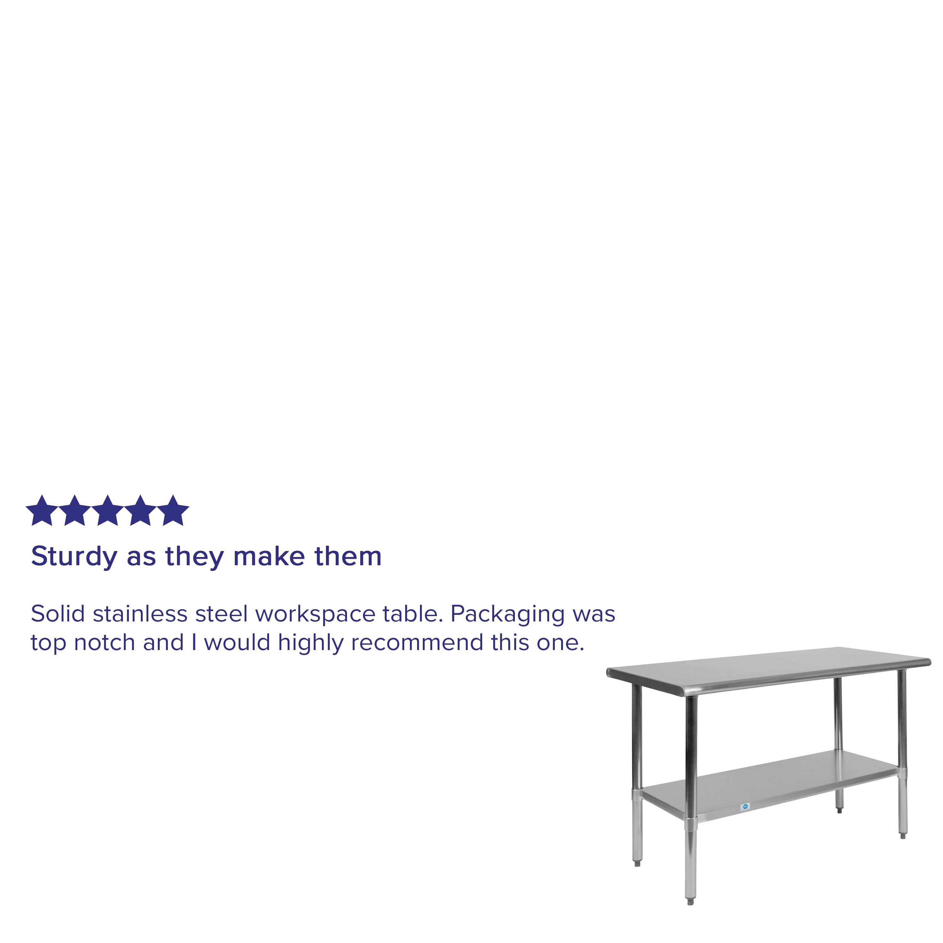 Sturdy as they make them

Solid stainless steel workspace table. Packaging was top notch and I would highly recommend this one.