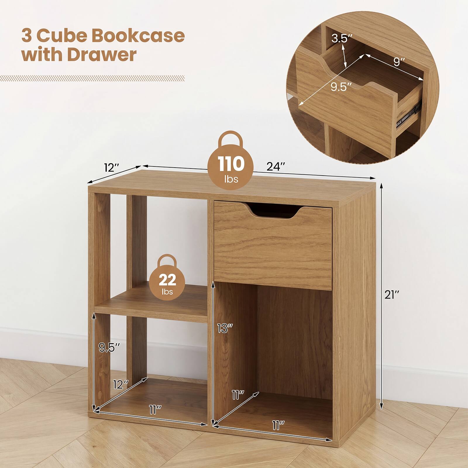 3 Cube Bookcase with Drawer

- 3.5" x 9" x 9.5"
- 110 lbs
- 24" x 21" x 9.5"
- 12" x 11" x 11"
- 22 lbs
- 13" x 11" x 11"