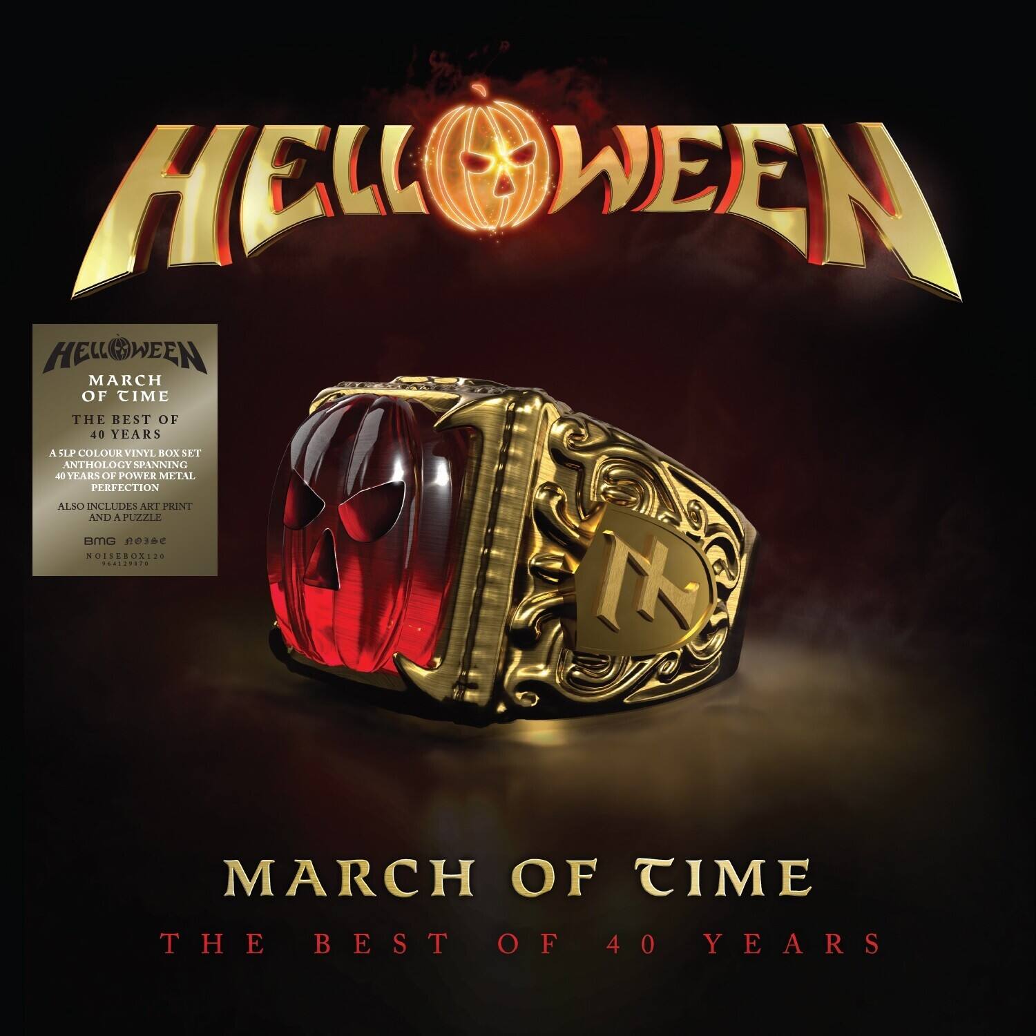 HELLWEEN

MARCH OF TIME  
THE BEST OF 40 YEARS

A 5LP COLOUR VINYL BOX SET  
ANTHOLOGY SPANNING 40 YEARS OF POWER METAL PERFECTION  
ALSO INCLUDES ART PRINT AND 1 PUZZLE

NOISERBOX120

MARCH OF TIME  
THE BEST OF 40 YEARS