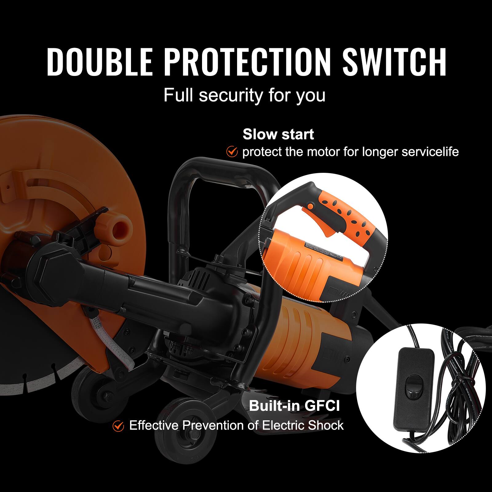 DOUBLE PROTECTION SWITCH  
Full security for you

Slow start  
protect the motor for longer servicelife

Built-in GFCI  
Effective Prevention of Electric Shock