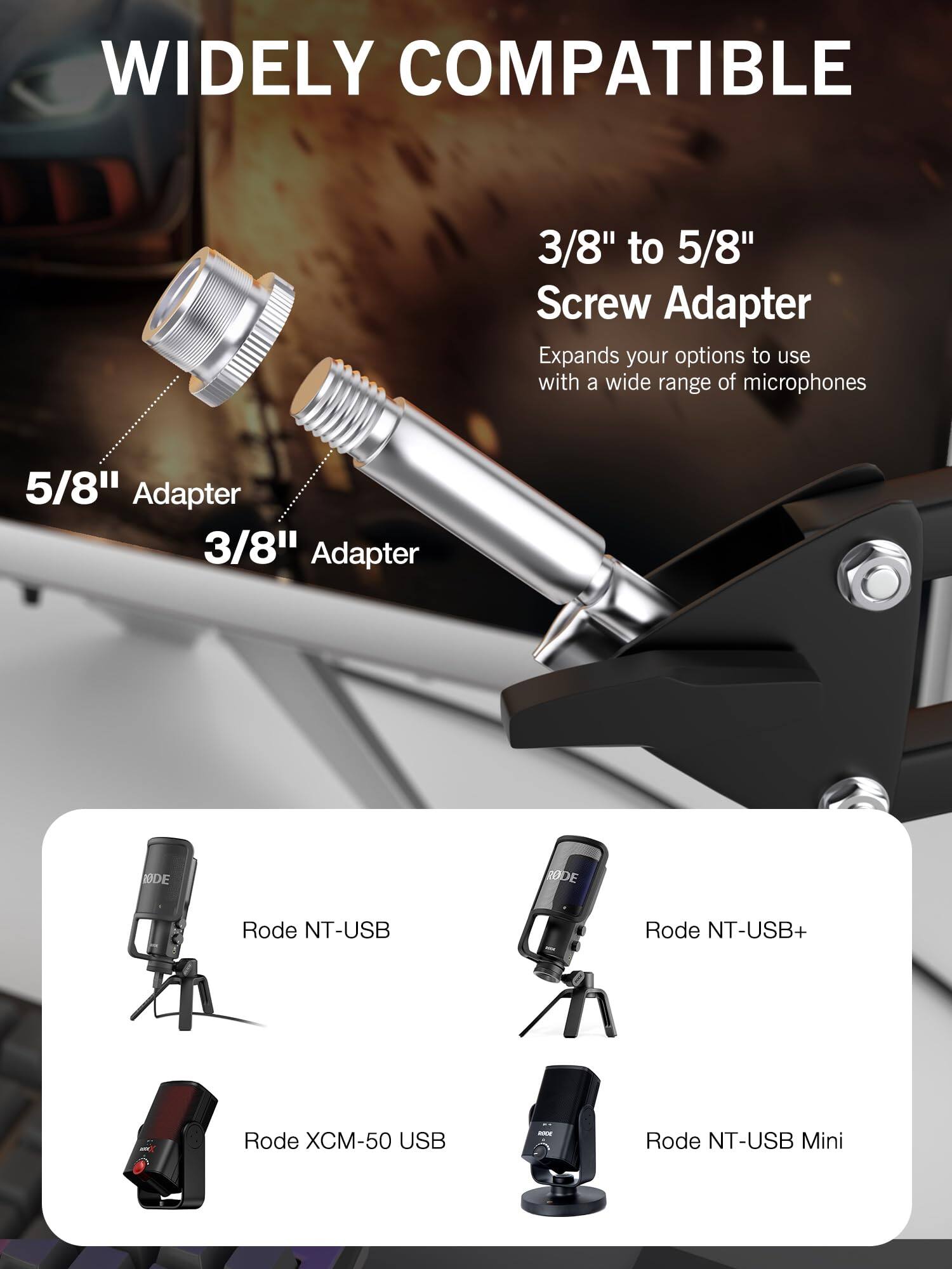 WIDELY COMPATIBLE

3/8" to 5/8" Screw Adapter  
Expands your options to use with a wide range of microphones

5/8" Adapter  
3/8" Adapter

Rode NT-USB  
Rode NT-USB+  
Rode XCM-50 USB  
Rode NT-USB Mini