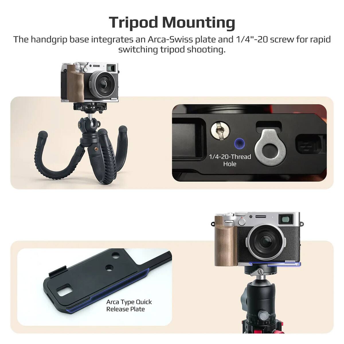 Tripod Mounting

The handgrip base integrates an Arca-Swiss plate and 1/4"-20 screw for rapid switching tripod shooting.

1/4-20-Thread Hole

Arca Type Quick Release Plate