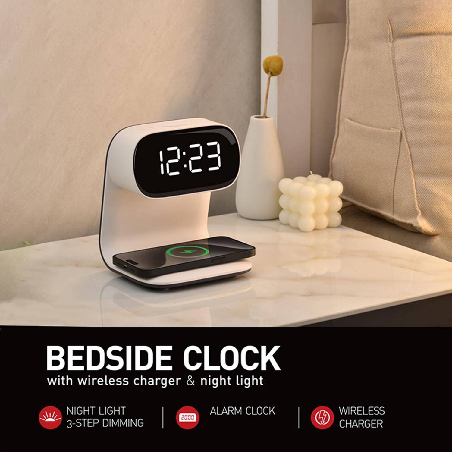 BEDSIDE CLOCK with wireless charger & night light

- NIGHT LIGHT
  - 3-STEP DIMMING

- ALARM CLOCK
  - 2000

- WIRELESS CHARGER